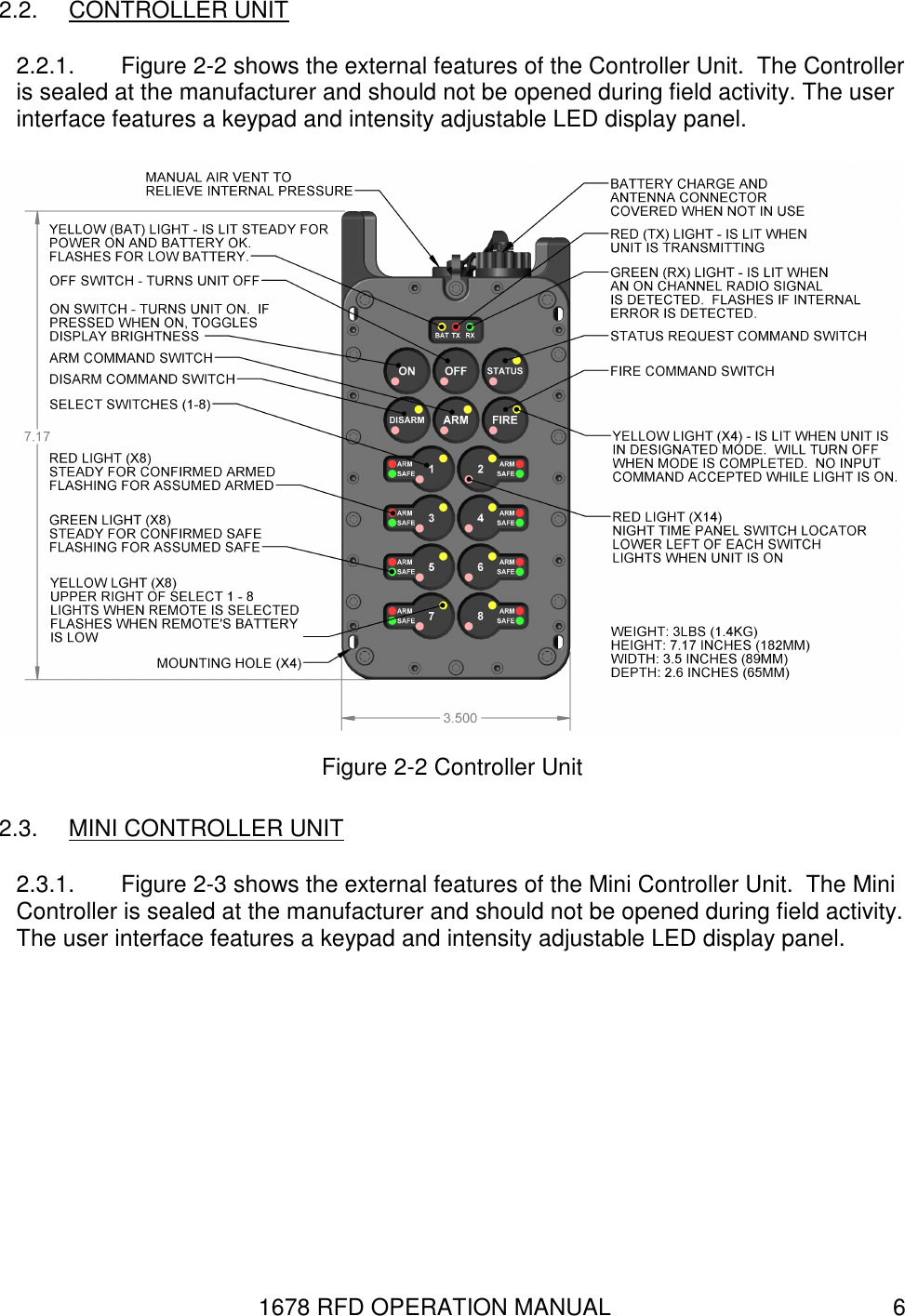 1678 RFD OPERATION MANUAL  6 2.2.  CONTROLLER UNIT 2.2.1.  Figure 2-2 shows the external features of the Controller Unit.  The Controller is sealed at the manufacturer and should not be opened during field activity. The user interface features a keypad and intensity adjustable LED display panel.  Figure 2-2 Controller Unit 2.3.  MINI CONTROLLER UNIT 2.3.1.  Figure 2-3 shows the external features of the Mini Controller Unit.  The Mini Controller is sealed at the manufacturer and should not be opened during field activity. The user interface features a keypad and intensity adjustable LED display panel. 