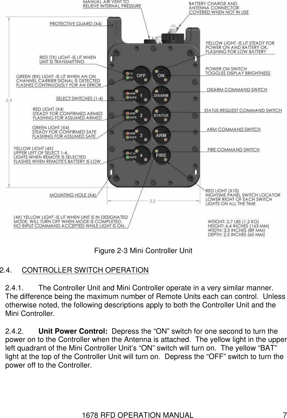 1678 RFD OPERATION MANUAL  7  Figure 2-3 Mini Controller Unit 2.4.  CONTROLLER SWITCH OPERATION 2.4.1.  The Controller Unit and Mini Controller operate in a very similar manner.  The difference being the maximum number of Remote Units each can control.  Unless otherwise noted, the following descriptions apply to both the Controller Unit and the Mini Controller. 2.4.2.  Unit Power Control:  Depress the “ON” switch for one second to turn the power on to the Controller when the Antenna is attached.  The yellow light in the upper left quadrant of the Mini Controller Unit’s “ON” switch will turn on.  The yellow “BAT” light at the top of the Controller Unit will turn on.  Depress the “OFF” switch to turn the power off to the Controller. 
