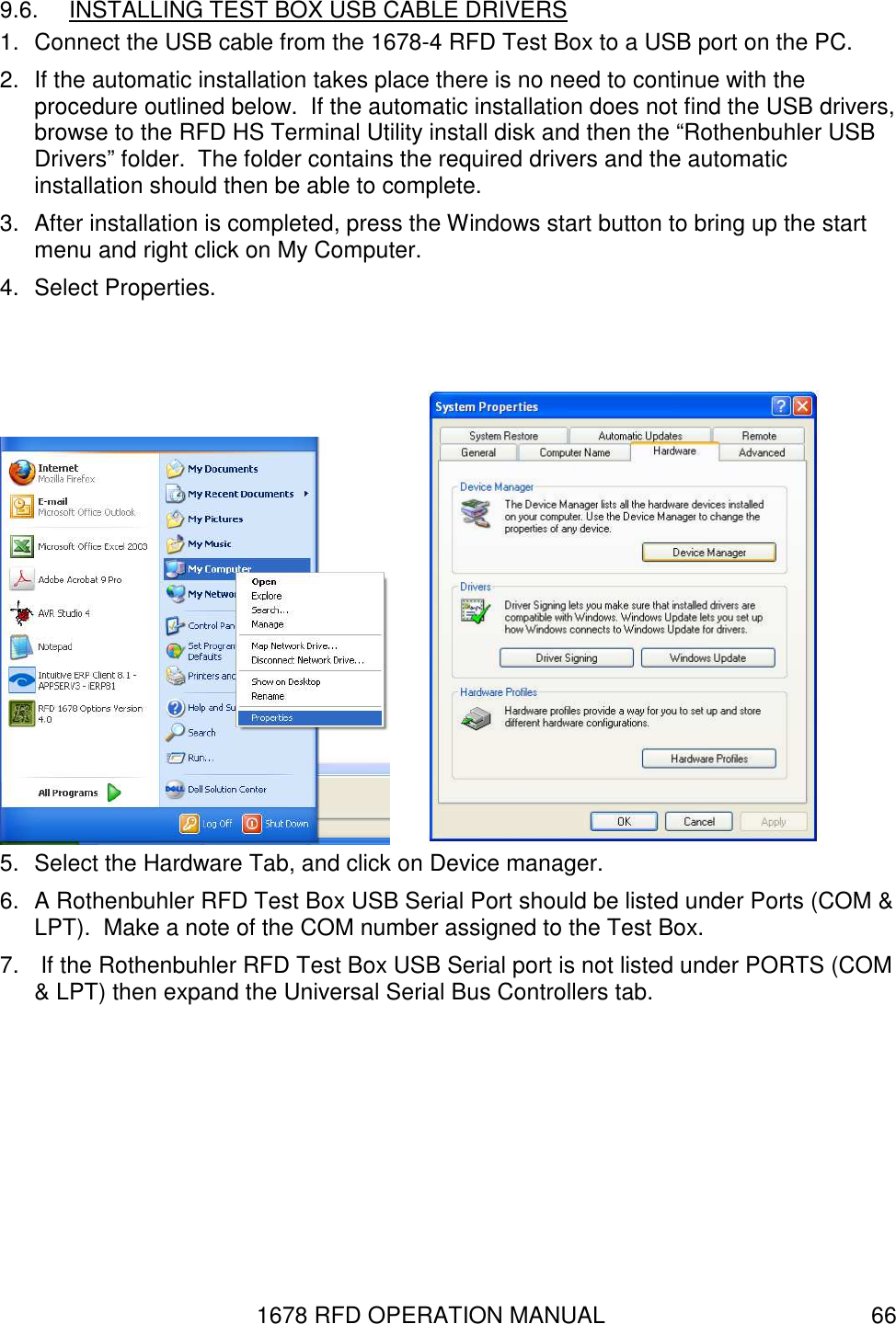 1678 RFD OPERATION MANUAL  66 9.6.  INSTALLING TEST BOX USB CABLE DRIVERS  1.  Connect the USB cable from the 1678-4 RFD Test Box to a USB port on the PC. 2.  If the automatic installation takes place there is no need to continue with the procedure outlined below.  If the automatic installation does not find the USB drivers, browse to the RFD HS Terminal Utility install disk and then the “Rothenbuhler USB Drivers” folder.  The folder contains the required drivers and the automatic installation should then be able to complete. 3.  After installation is completed, press the Windows start button to bring up the start menu and right click on My Computer. 4.  Select Properties.          5.  Select the Hardware Tab, and click on Device manager. 6.  A Rothenbuhler RFD Test Box USB Serial Port should be listed under Ports (COM &amp; LPT).  Make a note of the COM number assigned to the Test Box. 7.   If the Rothenbuhler RFD Test Box USB Serial port is not listed under PORTS (COM &amp; LPT) then expand the Universal Serial Bus Controllers tab. 