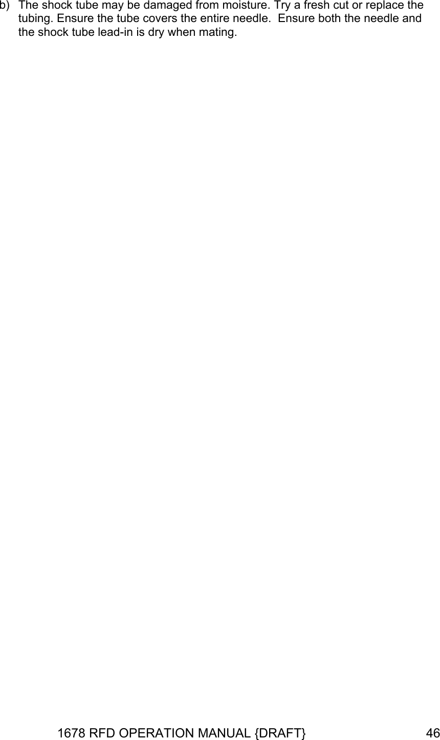 b)  The shock tube may be damaged from moisture. Try a fresh cut or replace the  needle and tubing. Ensure the tube covers the entire needle.  Ensure both thethe shock tube lead-in is dry when mating. 1678 RFD OPERATION MANUAL {DRAFT}  46