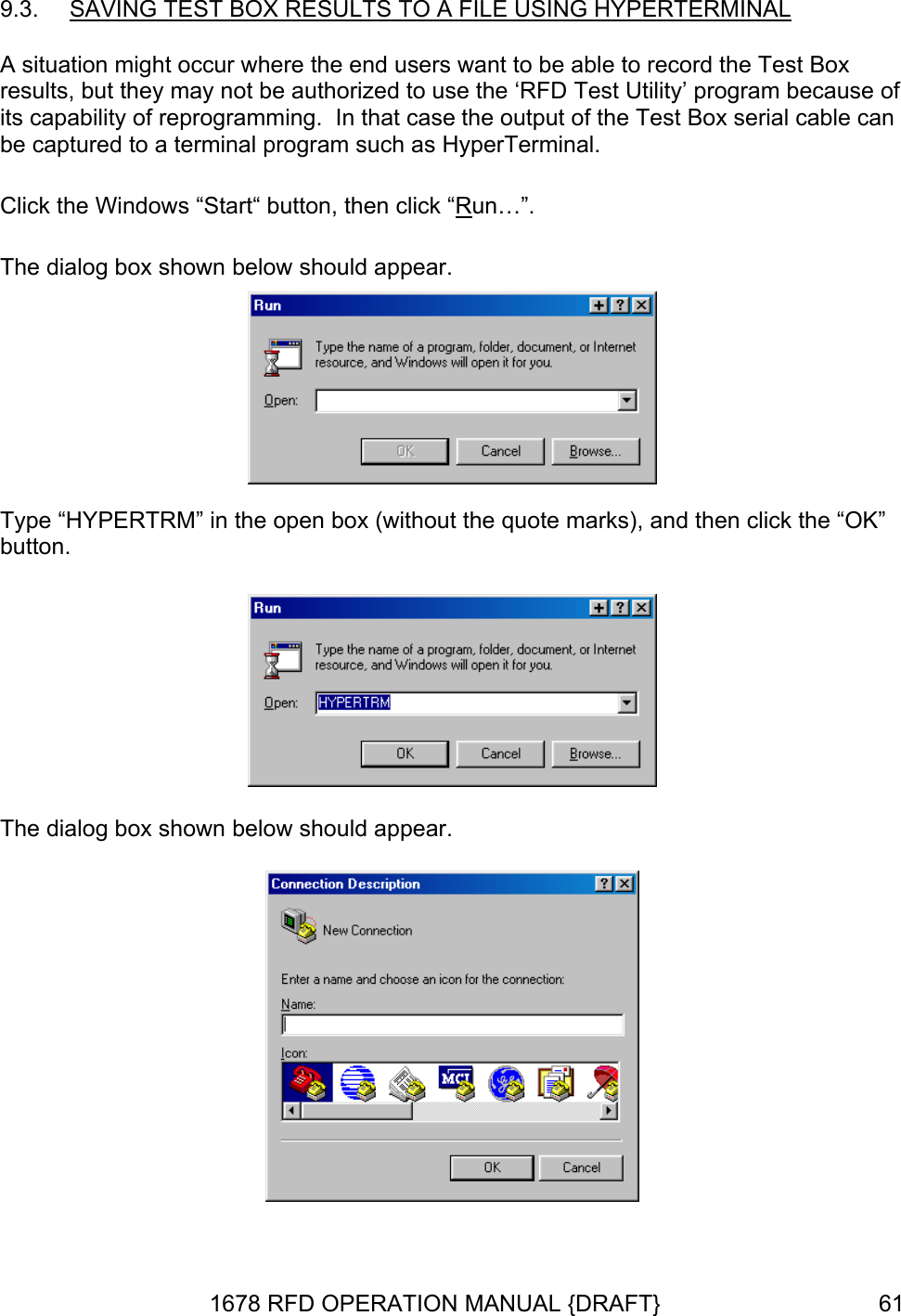 9.3.  A FILE USING HYPERTERMINALSAVING TEST BOX RESULTS TO   A situation might occur where the end users want to be able to record the Test Box results, but they may not be authorized to use the ‘RFD Test Utility’ program because of  case the output of the Test Box serial cable can  as HyperTerminal. Cen click “Rits capability of reprogramming.  In thatbe captured to a terminal program suchlick the Windows “Start“ button, th un…”. The dialog box shown below should appear.  Type “HYPERTRM” in the open box (without the quote marks)button. , and then click the “OK”  The dialog box shown below should appear.   1678 RFD OPERATION MANUAL {DRAFT}  61