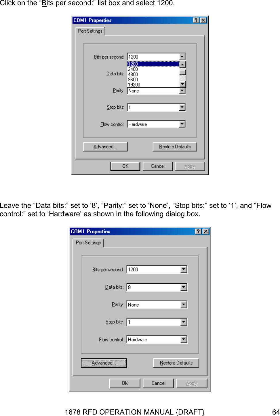 Click on the “Bits per second:” list box and select 1200.   Leave the “Data bits:” set to ‘8’, “Parity:” set to ‘None’, “Stop bits:” set to ‘1’, and “Flow control:” set to ‘Hardware’ as shown in the following dialog box.  1678 RFD OPERATION MANUAL {DRAFT}  64