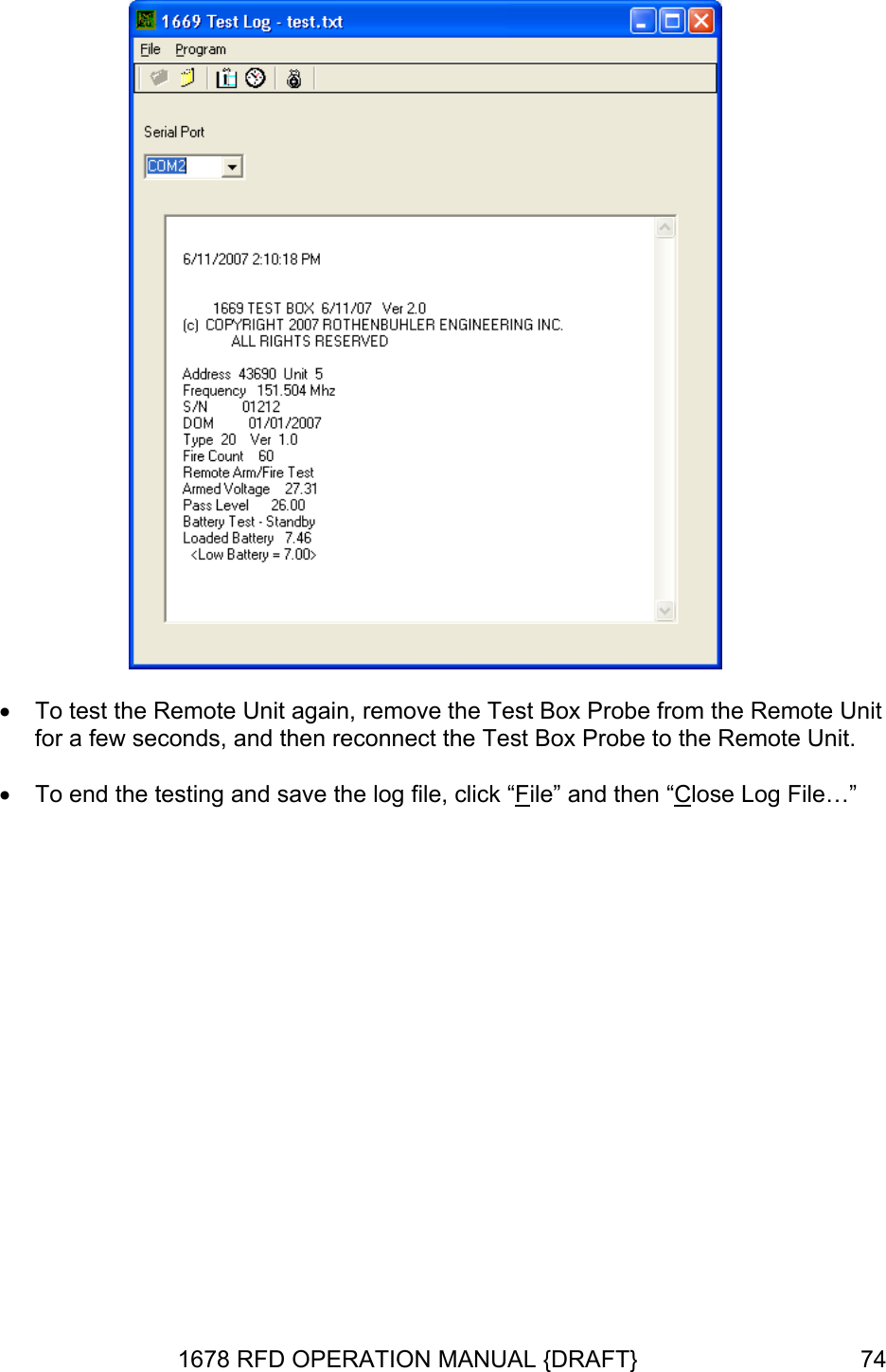   •  To test the Remote Unit again, remove the Test Box Probe from the Remote Unit for a few seconds, and then reconnect the Test Box Probe to the Remote Unit.  •  To end the testing and save the log file, click “File” and then “Close Log File…” 1678 RFD OPERATION MANUAL {DRAFT}  74