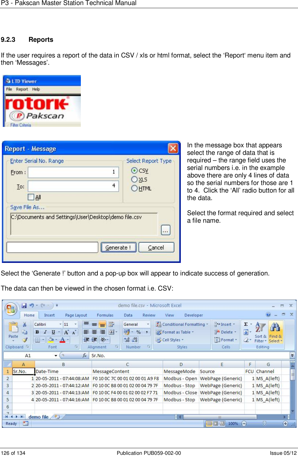 P3 - Pakscan Master Station Technical Manual 126 of 134  Publication PUB059-002-00  Issue 05/12 9.2.3  Reports  If the user requires a report of the data in CSV / xls or html format, select the ‘Report‘ menu item and then ‘Messages’.       In the message box that appears select the range of data that is required – the range field uses the serial numbers i.e. in the example above there are only 4 lines of data so the serial numbers for those are 1 to 4.  Click the ‘All’ radio button for all the data.  Select the format required and select a file name.       Select the ‘Generate !’ button and a pop-up box will appear to indicate success of generation.  The data can then be viewed in the chosen format i.e. CSV:   