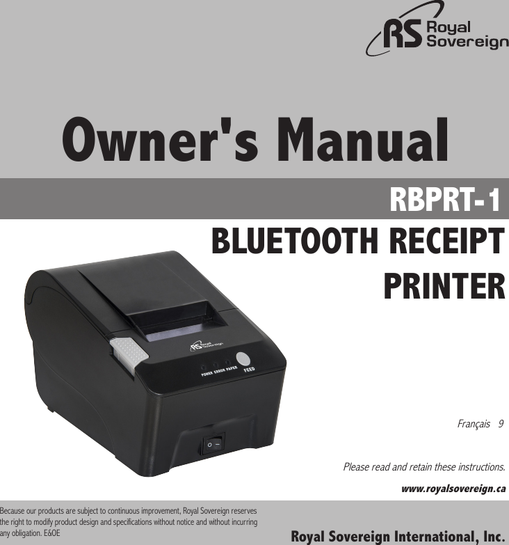 Royal Sovereign International, Inc.RBPRT-1 BLUETOOTH RECEIPT PRINTER Owner&apos;s ManualPlease read and retain these instructions.  www.royalsovereign.caFrançais   9Because our products are subject to continuous improvement, Royal Sovereign reserves the right to modify product design and specifications without notice and without incurring any obligation. E&amp;OE