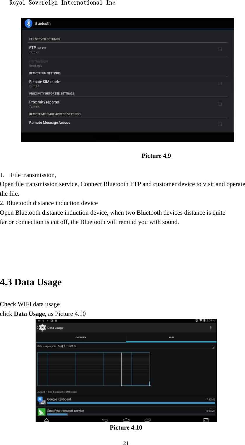   Royal Sovereign International Inc  21 Picture 4.9  1. File transmission,   Open file transmission service, Connect Bluetooth FTP and customer device to visit and operate the file. 2. Bluetooth distance induction device Open Bluetooth distance induction device, when two Bluetooth devices distance is quite                     far or connection is cut off, the Bluetooth will remind you with sound.     4.3 Data Usage                                  Check WIFI data usage click Data Usage, as Picture 4.10  Picture 4.10 