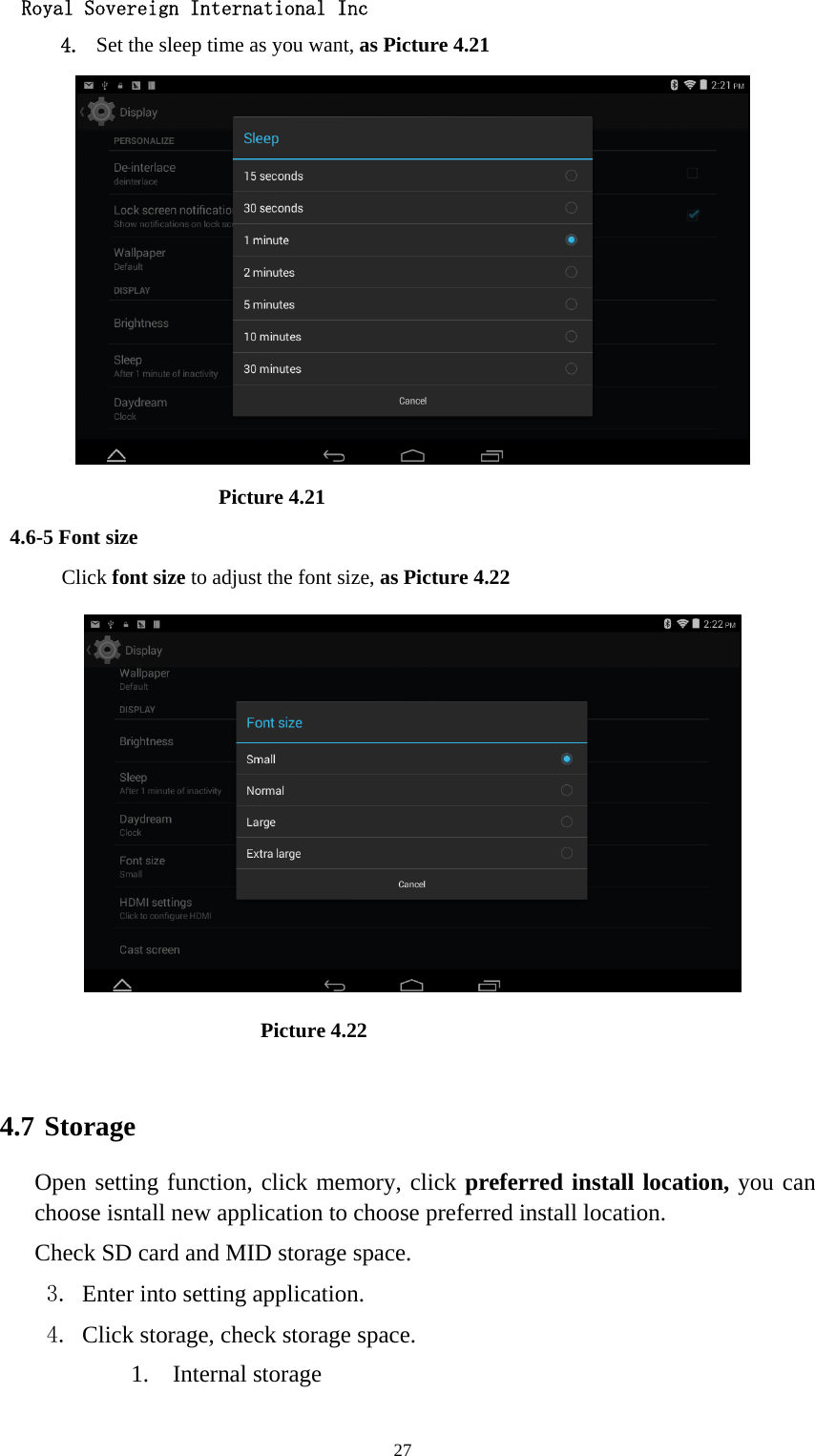  Royal Sovereign International Inc  274. Set the sleep time as you want, as Picture 4.21                      Picture 4.21 4.6-5 Font size Click font size to adjust the font size, as Picture 4.22                          Picture 4.22  4.7 Storage Open setting function, click memory, click preferred install location, you can choose isntall new application to choose preferred install location. Check SD card and MID storage space. 3. Enter into setting application. 4. Click storage, check storage space. 1. Internal storage 