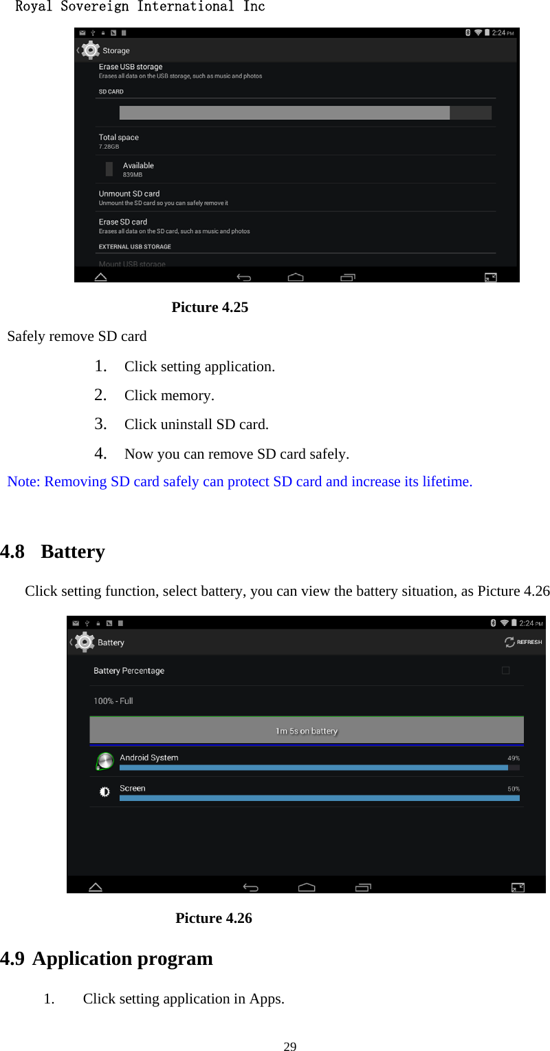   Royal Sovereign International Inc  29                       Picture 4.25 Safely remove SD card 1. Click setting application. 2. Click memory. 3. Click uninstall SD card. 4. Now you can remove SD card safely. Note: Removing SD card safely can protect SD card and increase its lifetime.   4.8  Battery Click setting function, select battery, you can view the battery situation, as Picture 4.26                      Picture 4.26 4.9 Application program 1. Click setting application in Apps. 