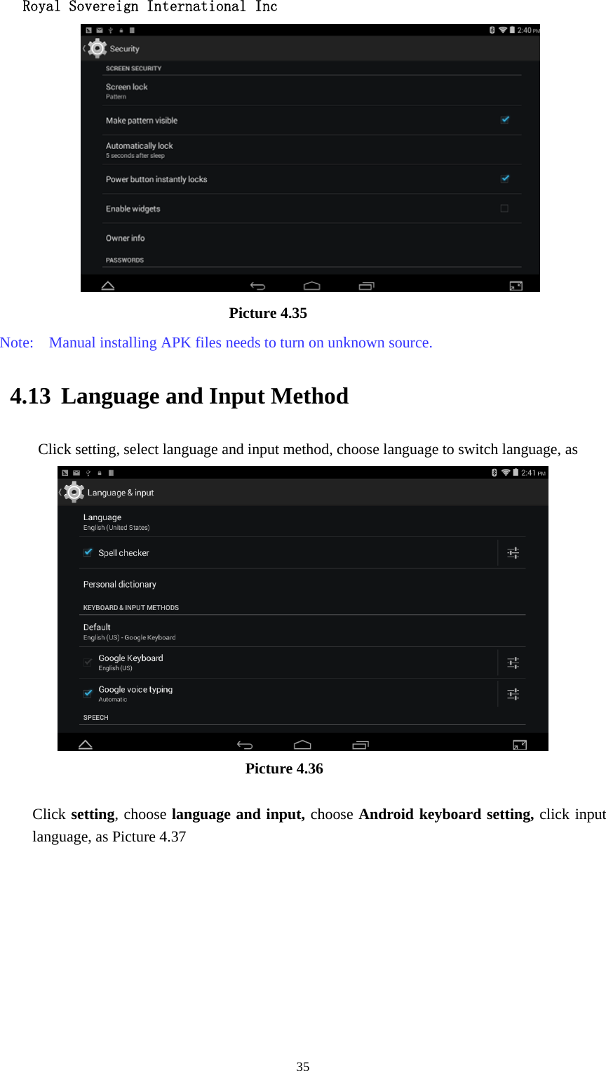   Royal Sovereign International Inc  35                             Picture 4.35 Note:    Manual installing APK files needs to turn on unknown source. 4.13 Language and Input Method Click setting, select language and input method, choose language to switch language, as                                        Picture 4.36  Click setting, choose language and input, choose Android keyboard setting, click input language, as Picture 4.37 