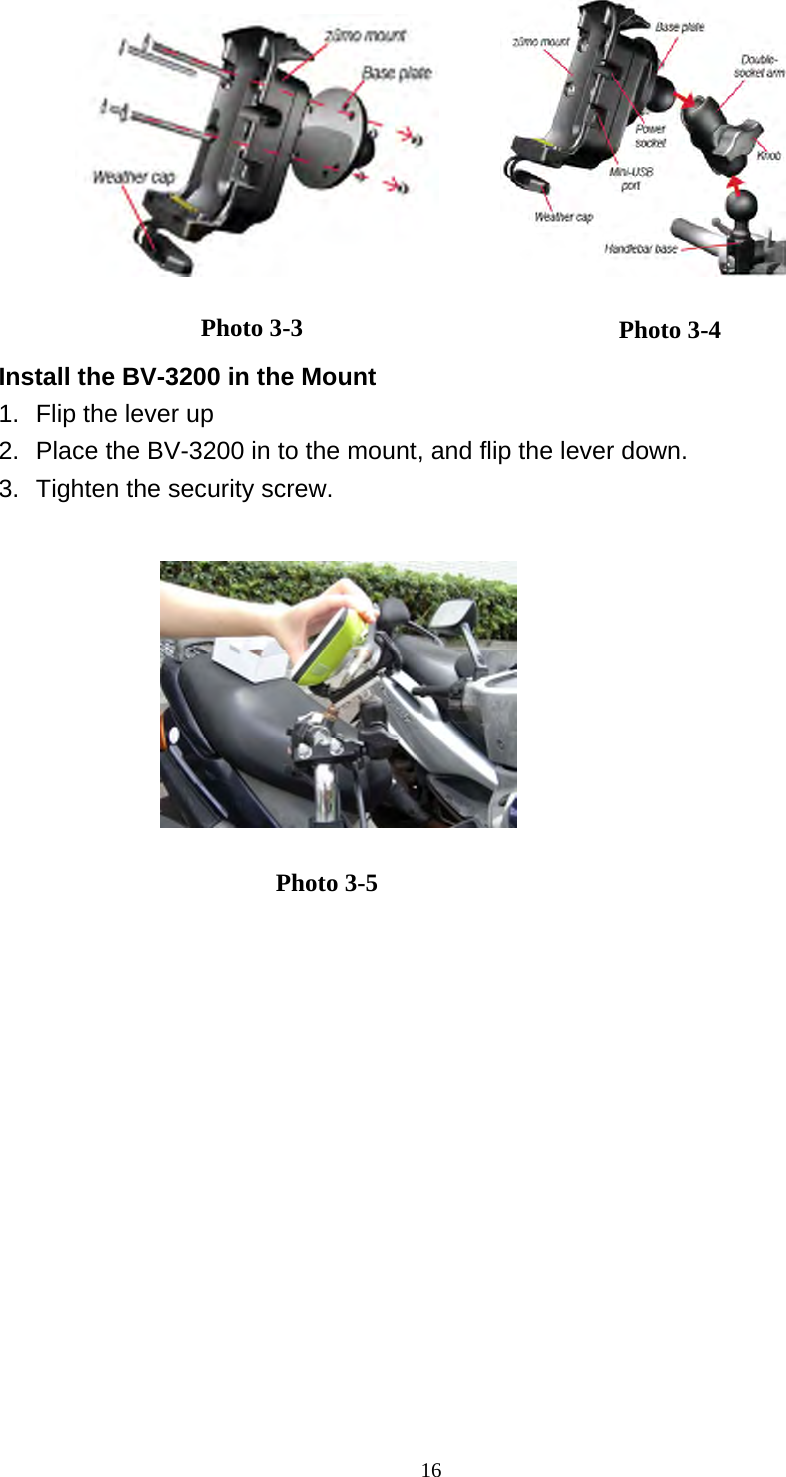  16         Install the BV-3200 in the Mount 1.  Flip the lever up 2.  Place the BV-3200 in to the mount, and flip the lever down. 3.  Tighten the security screw.                      Photo 3-3  Photo 3-4 Photo 3-5