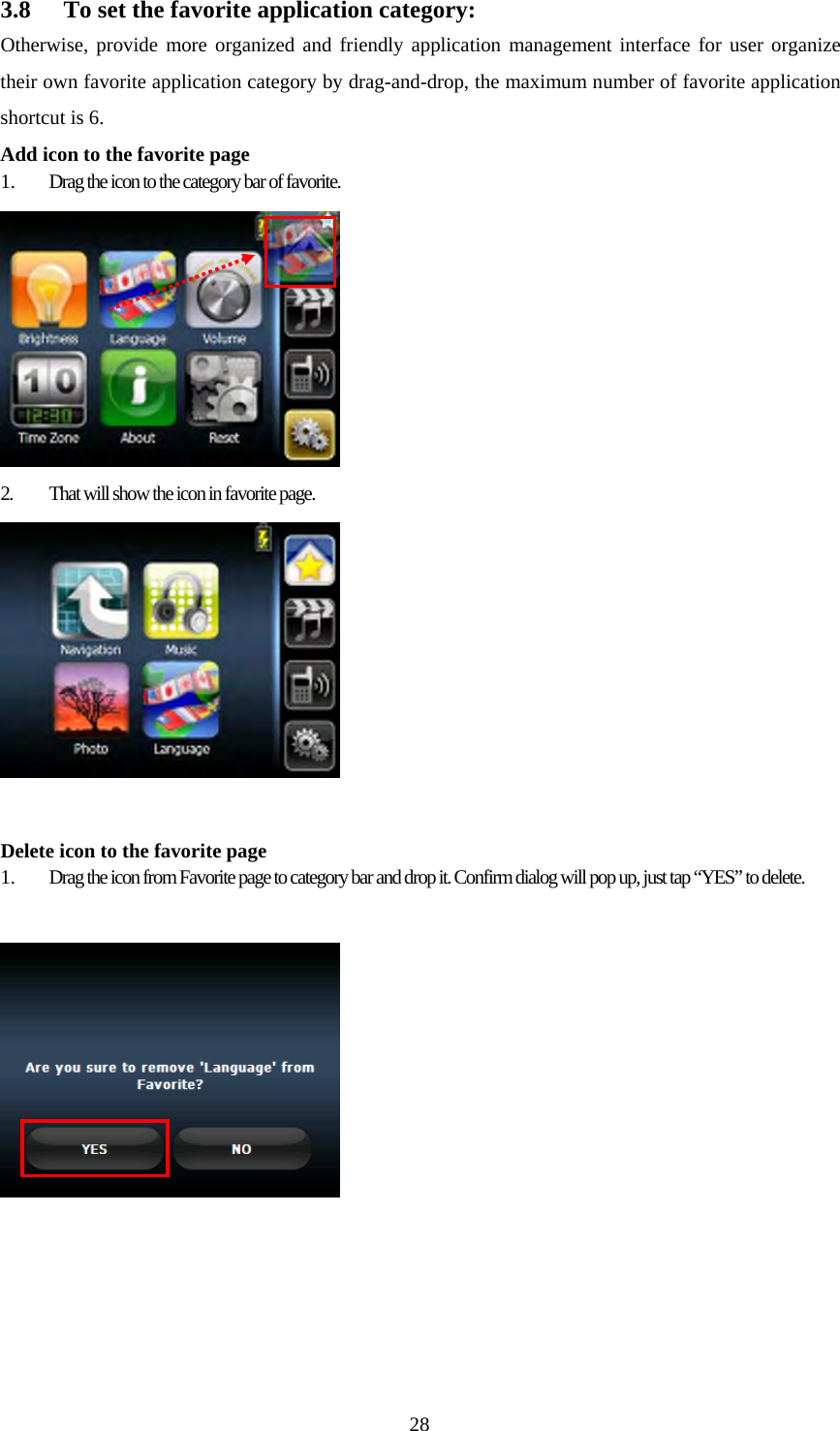  283.8 To set the favorite application category: Otherwise, provide more organized and friendly application management interface for user organize their own favorite application category by drag-and-drop, the maximum number of favorite application shortcut is 6. Add icon to the favorite page 1. Drag the icon to the category bar of favorite.  2. That will show the icon in favorite page.   Delete icon to the favorite page 1. Drag the icon from Favorite page to category bar and drop it. Confirm dialog will pop up, just tap &ldquo;YES&rdquo; to delete.       