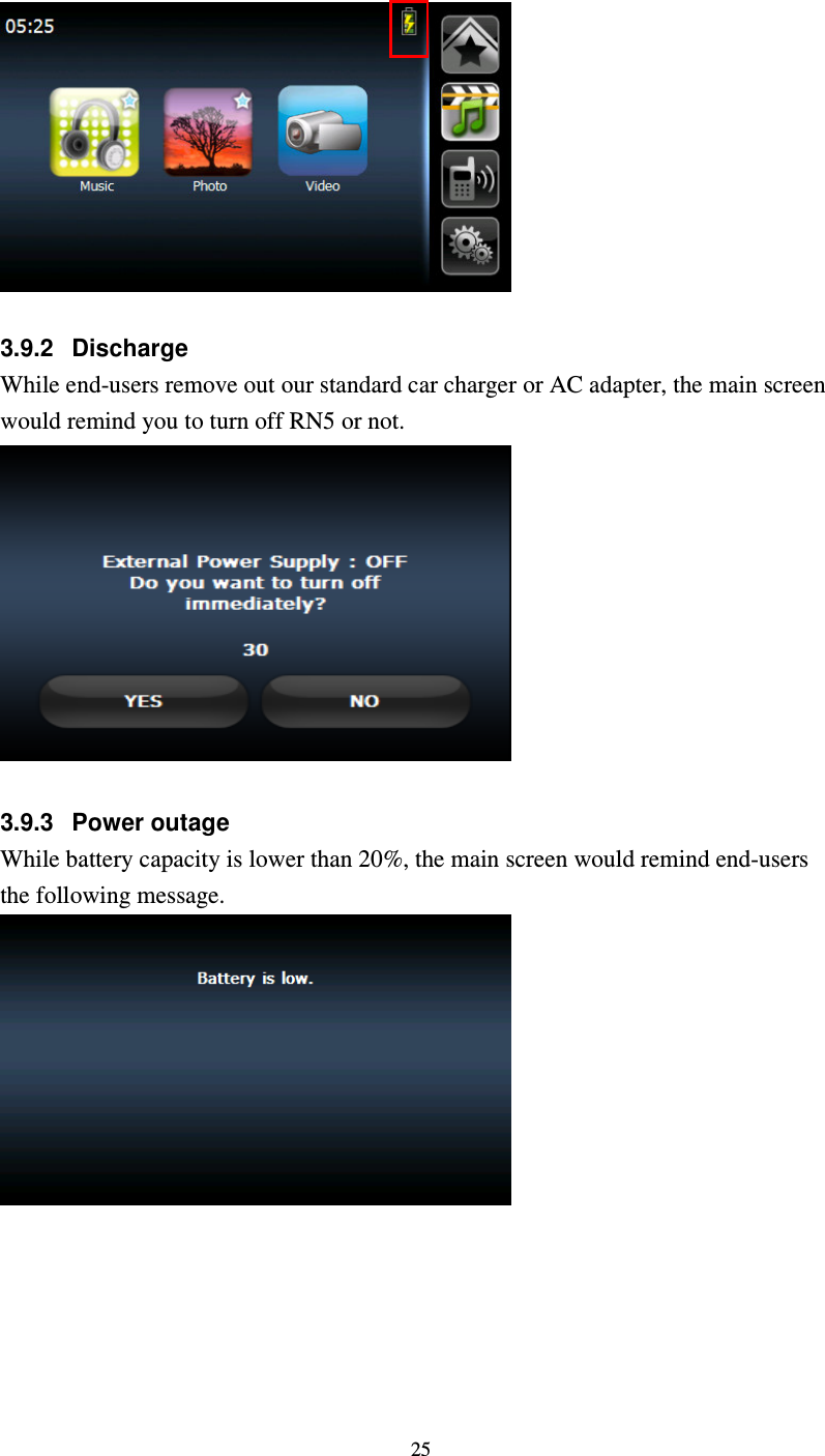  25   3.9.2  Discharge While end-users remove out our standard car charger or AC adapter, the main screen would remind you to turn off RN5 or not.   3.9.3  Power outage While battery capacity is lower than 20%, the main screen would remind end-users the following message.   