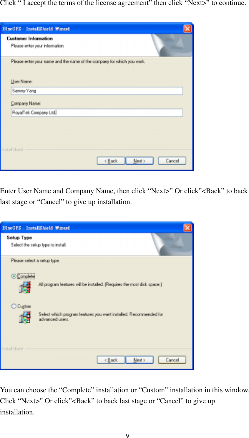  Click “ I accept the terms of the license agreement” then click “Next&gt;” to continue.    Enter User Name and Company Name, then click “Next&gt;” Or click”&lt;Back” to back last stage or “Cancel” to give up installation.    You can choose the “Complete” installation or “Custom” installation in this window. Click “Next&gt;” Or click”&lt;Back” to back last stage or “Cancel” to give up installation. 9 