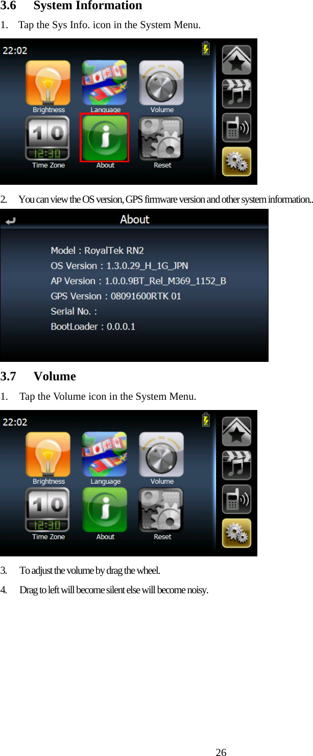  263.6 System Information 1. Tap the Sys Info. icon in the System Menu.  2.  You can view the OS version, GPS firmware version and other system information..  3.7 Volume 1. Tap the Volume icon in the System Menu.  3.  To adjust the volume by drag the wheel. 4.  Drag to left will become silent else will become noisy. 