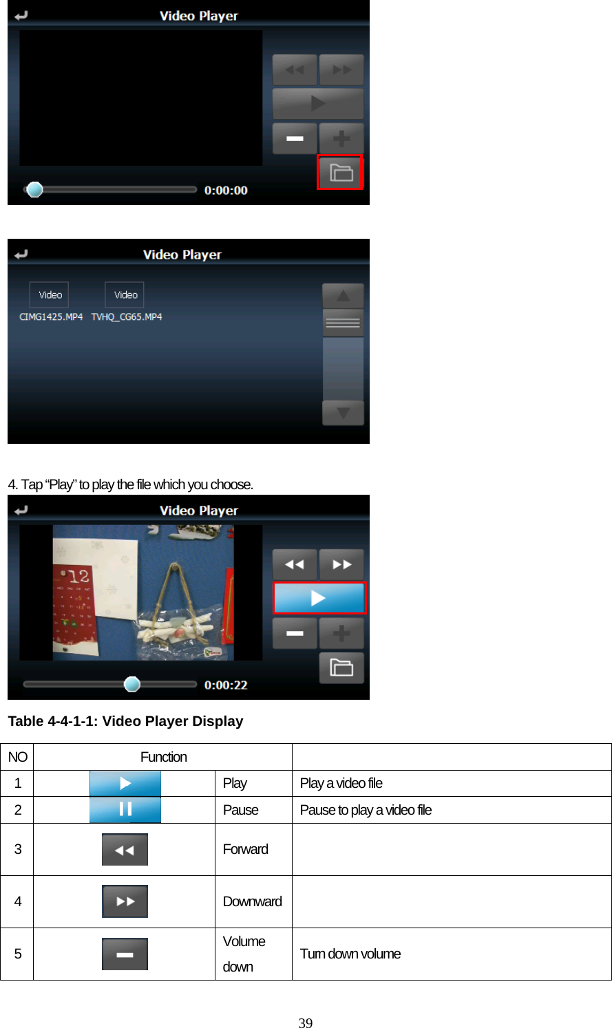  39    4. Tap “Play” to play the file which you choose.   Table 4-4-1-1: Video Player Display  NO Function   1   Play  Play a video file 2  Pause  Pause to play a video file 3   Forward  4   Downward  5   Volume down  Turn down volume 