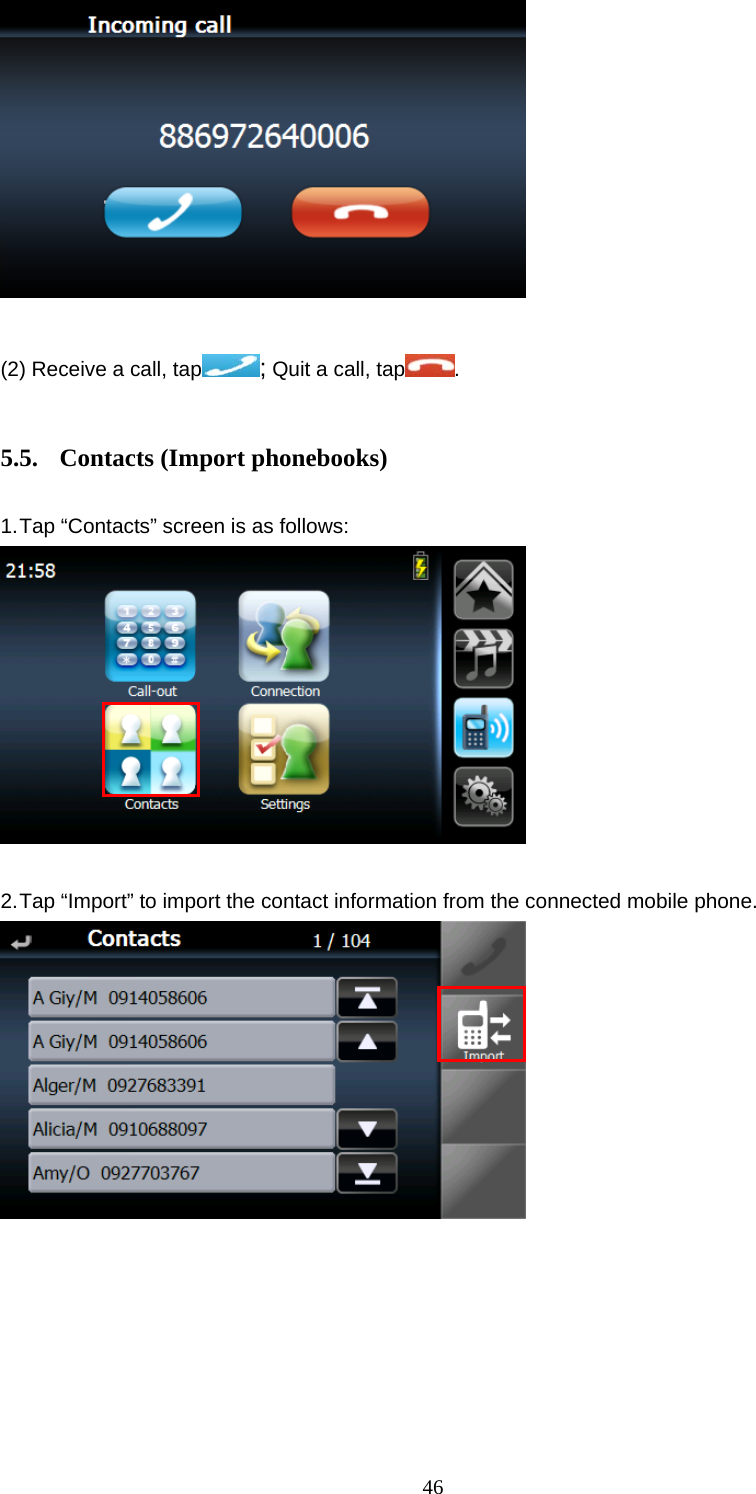  46  (2) Receive a call, tap ; Quit a call, tap .  5.5.  Contacts (Import phonebooks)  1. Tap “Contacts” screen is as follows:   2. Tap “Import” to import the contact information from the connected mobile phone.  