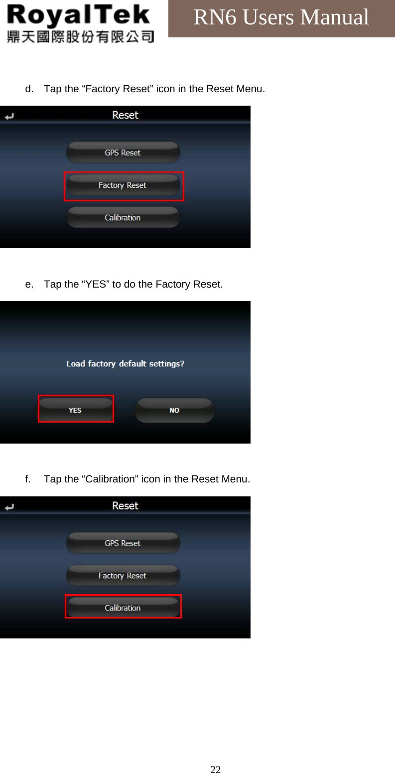    22RN6 Users Manual  d.  Tap the “Factory Reset” icon in the Reset Menu.   e.  Tap the “YES” to do the Factory Reset.   f.  Tap the “Calibration” icon in the Reset Menu.  