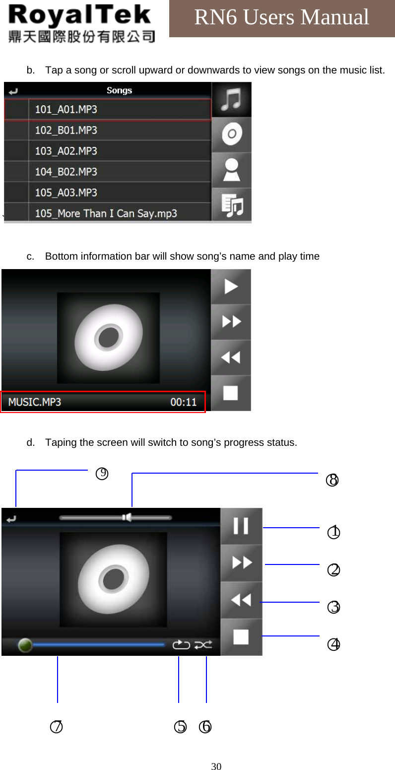    30RN6 Users Manual b.  Tap a song or scroll upward or downwards to view songs on the music list. `   c.  Bottom information bar will show song’s name and play time   d.  Taping the screen will switch to song’s progress status.          ○1 ○2 ○3 ○4 ○5 ○6 ○7 ○8 ○9 