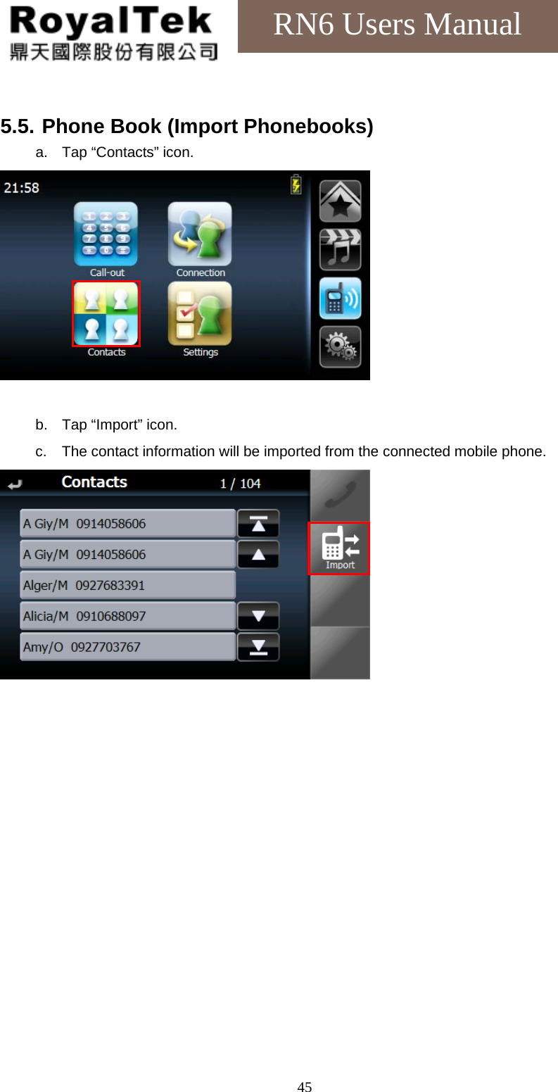    45RN6 Users Manual  5.5. Phone Book (Import Phonebooks) a.  Tap “Contacts” icon.   b.  Tap “Import” icon. c.  The contact information will be imported from the connected mobile phone.  