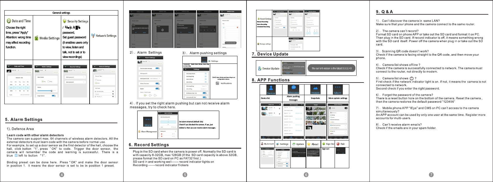 Manual RecordingAlarm RecordingScheduled Recording【An dro id 】Enab le Alar m Vib rate , Alar m Ring,set A larm Rin g.【IOS 】A larm Vib rate and A larm R ing is no tcon figu rab le in Iphon e .General settings Choose the right time, press &ldquo;Apply&rdquo; Attention: wrong time may affect recording function.   / ╙Ă■┼ś Ăŕ ▓╜■ password, Set guest password (it enables users only to view, listen and talk, not to set or to view recordings) Set alarm interval  (default 10s) Check if you blocked the camera. If yes, just delete it, then you can receive alarm messages. Device list  Alarm pushing messages  Snapshots  More syst em settings Sign out 