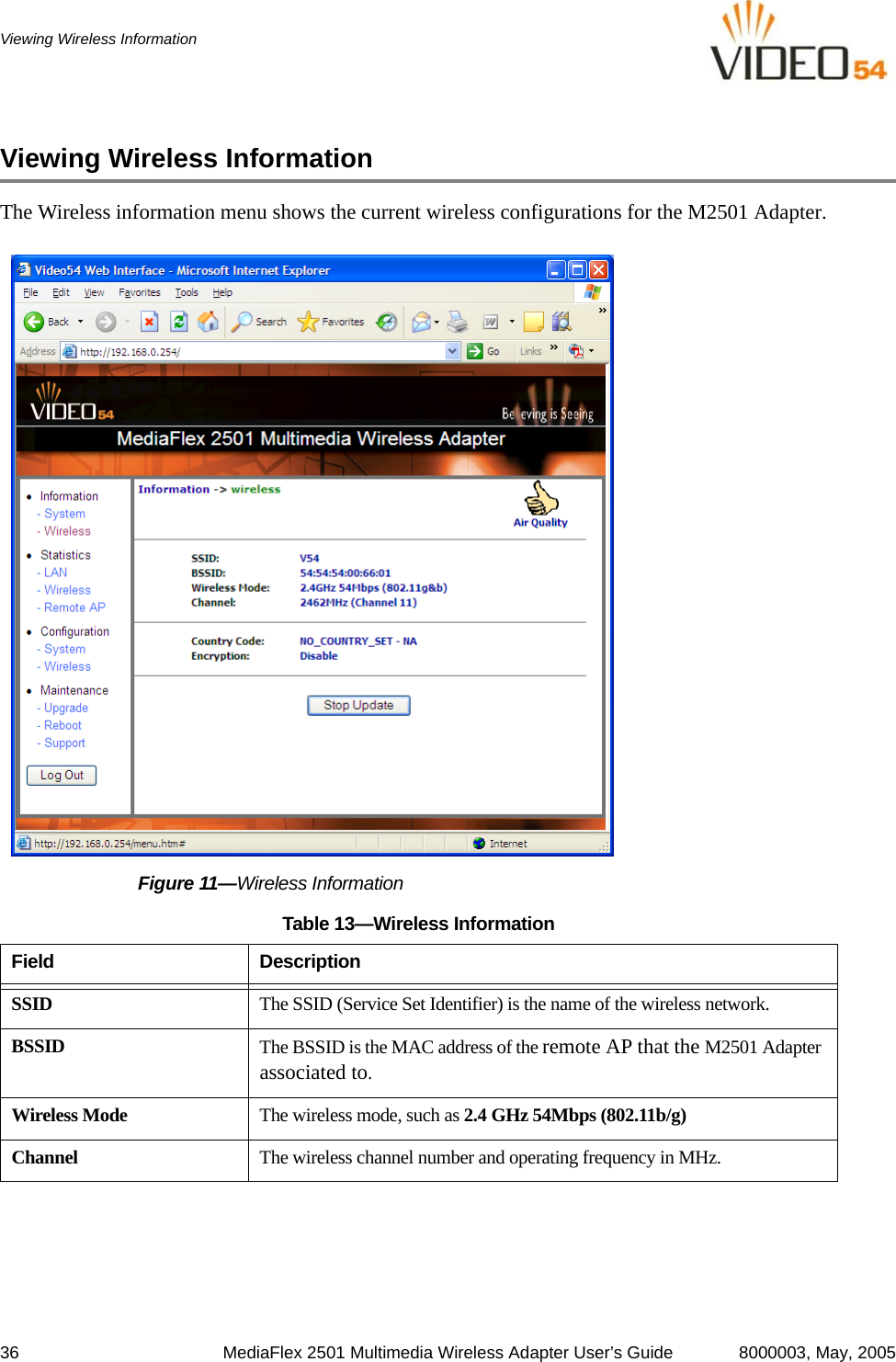 36 MediaFlex 2501 Multimedia Wireless Adapter User’s Guide 8000003, May, 2005Viewing Wireless InformationViewing Wireless InformationThe Wireless information menu shows the current wireless configurations for the M2501 Adapter.Figure 11—Wireless InformationTable 13—Wireless InformationField DescriptionSSID The SSID (Service Set Identifier) is the name of the wireless network. BSSID The BSSID is the MAC address of the remote AP that the M2501 Adapter associated to.Wireless Mode The wireless mode, such as 2.4 GHz 54Mbps (802.11b/g)Channel The wireless channel number and operating frequency in MHz.