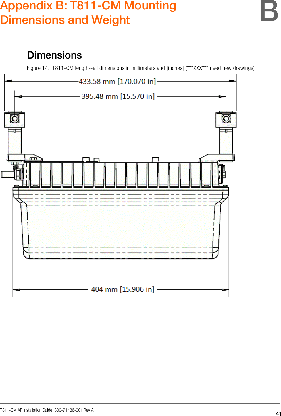 T811-CM AP Installation Guide, 800-71436-001 Rev A  41   Appendix B: T811-CM Mounting Dimensions and Weight  Dimensions Figure 14.  T811-CM length--all dimensions in millimeters and [inches] (***XXX*** need new drawings)                   B 