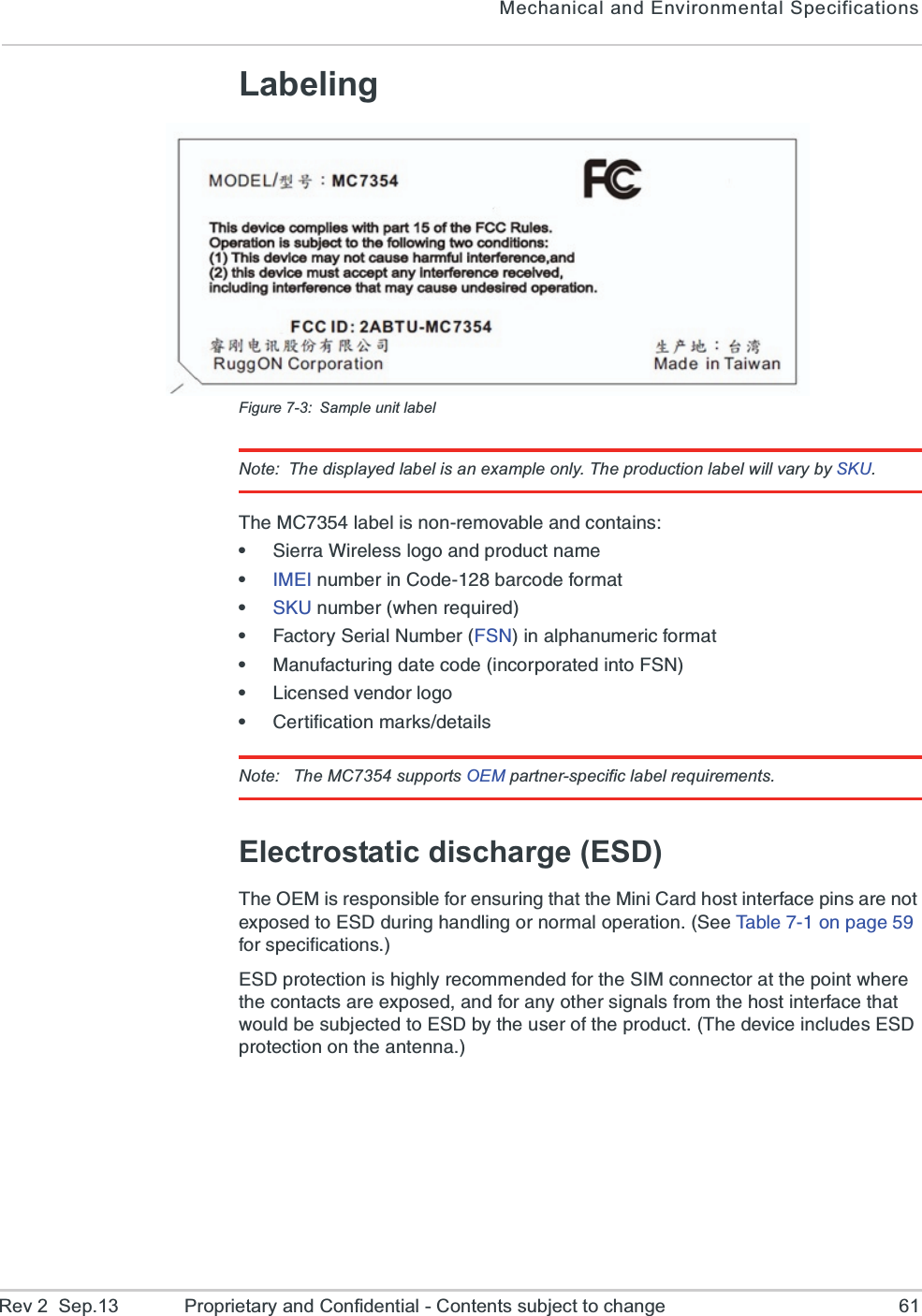 Mechanical and Environmental SpecificationsRev 2  Sep.13 Proprietary and Confidential - Contents subject to change 61LabelingFigure 7-3: Sample unit labelNote: The displayed label is an example only. The production label will vary by SKU.8LI1&apos;PEFIPMWRSRVIQSZEFPIERHGSRXEMRWe7MIVVE;MVIPIWWPSKSERHTVSHYGXREQIe-1)-RYQFIVMR&apos;SHIFEVGSHIJSVQEXe7/9RYQFIV[LIRVIUYMVIHe*EGXSV]7IVMEP2YQFIV*72MREPTLERYQIVMGJSVQEXe1ERYJEGXYVMRKHEXIGSHIMRGSVTSVEXIHMRXS*72e0MGIRWIHZIRHSVPSKSe&apos;IVXMJMGEXMSRQEVOWHIXEMPWNote:  The MC7354 supports OEM partner-specific label requirements.Electrostatic discharge (ESD)8LI3)1MWVIWTSRWMFPIJSVIRWYVMRKXLEXXLI1MRM&apos;EVHLSWXMRXIVJEGITMRWEVIRSXI\TSWIHXS)7(HYVMRKLERHPMRKSVRSVQEPSTIVEXMSR7II8EFPISRTEKIJSVWTIGMJMGEXMSRW)7(TVSXIGXMSRMWLMKLP]VIGSQQIRHIHJSVXLI7-1GSRRIGXSVEXXLITSMRX[LIVIXLIGSRXEGXWEVII\TSWIHERHJSVER]SXLIVWMKREPWJVSQXLILSWXMRXIVJEGIXLEX[SYPHFIWYFNIGXIHXS)7(F]XLIYWIVSJXLITVSHYGX8LIHIZMGIMRGPYHIW)7(TVSXIGXMSRSRXLIERXIRREFCC ID: N7NxxxxxxPRODUCT OF CHINAFPPDDDYNNNNHH    |||||||||||||||||||||||||||||||||||BBIMEI #  352678011234569MC73XX