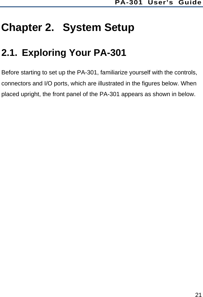 PA-301 User’s Guide 21 Chapter 2.  System Setup 2.1.  Exploring Your PA-301 Before starting to set up the PA-301, familiarize yourself with the controls, connectors and I/O ports, which are illustrated in the figures below. When placed upright, the front panel of the PA-301 appears as shown in below. 
