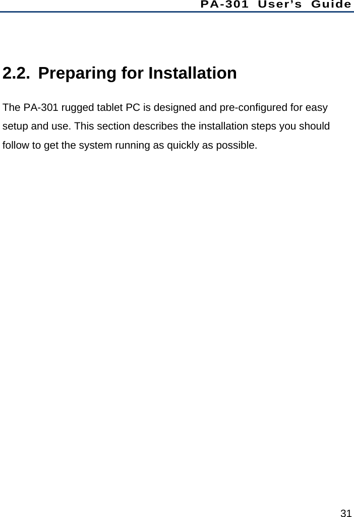 PA-301 User’s Guide 31  2.2.  Preparing for Installation The PA-301 rugged tablet PC is designed and pre-configured for easy setup and use. This section describes the installation steps you should follow to get the system running as quickly as possible.