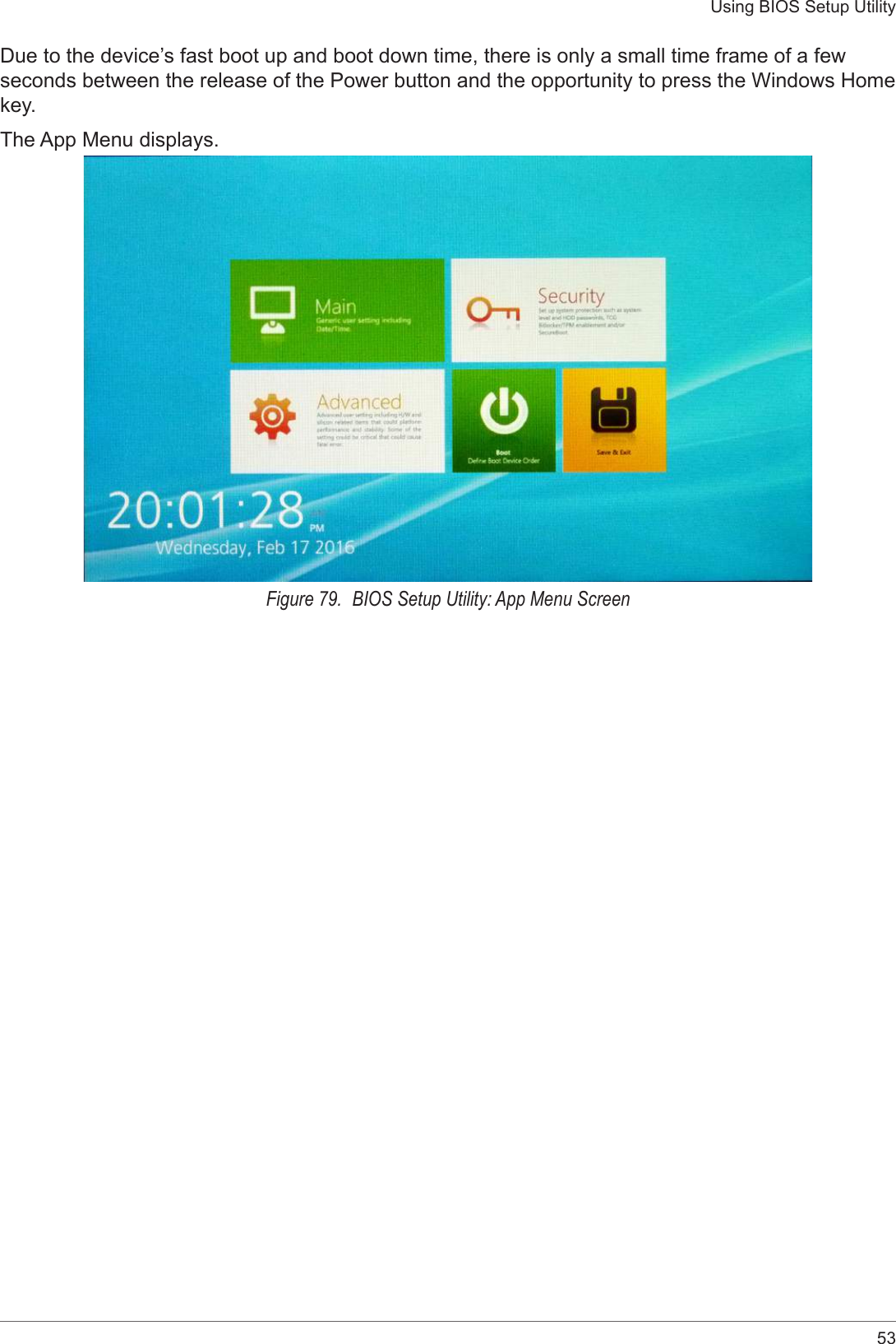 53Using BIOS Setup UtilityDue to the device’s fast boot up and boot down time, there is only a small time frame of a few seconds between the release of the Power button and the opportunity to press the Windows Home key.The App Menu displays.Figure 79.  BIOS Setup Utility: App Menu Screen