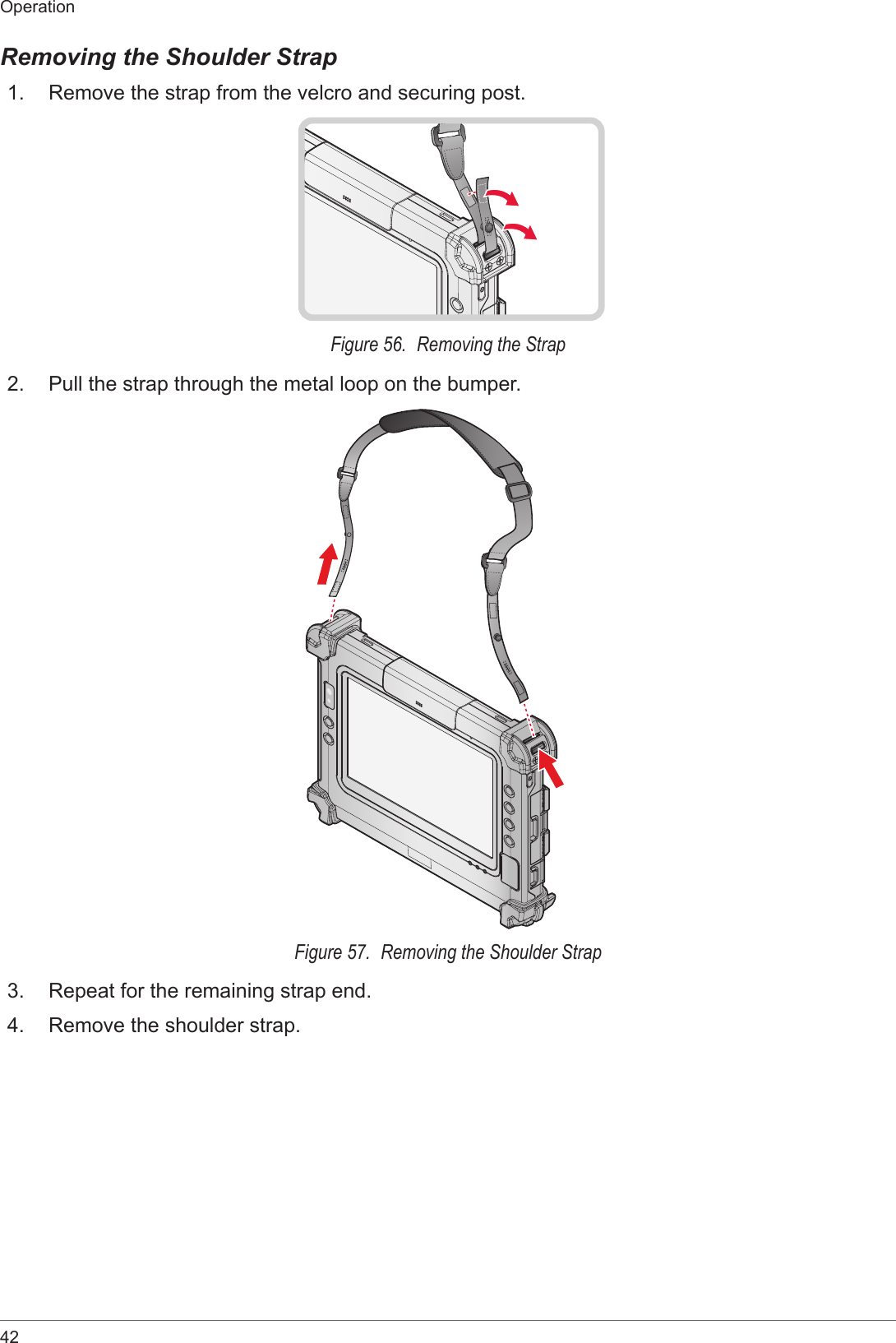 42OperationRemoving the Shoulder Strap1.  Remove the strap from the velcro and securing post.Figure 56.  Removing the Strap2.  Pull the strap through the metal loop on the bumper.Figure 57.  Removing the Shoulder Strap3.  Repeat for the remaining strap end.4.  Remove the shoulder strap.