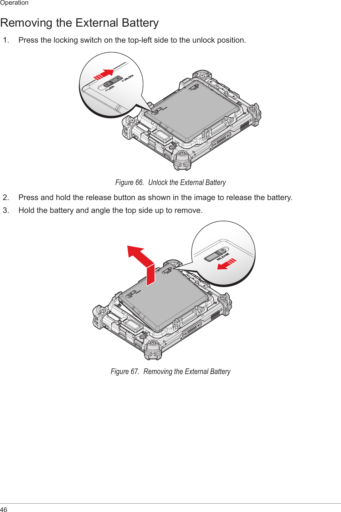 46OperationRemoving the External Battery1.  Press the locking switch on the top-left side to the unlock position.Figure 66.  Unlock the External Battery2.  Press and hold the release button as shown in the image to release the battery.3.  Hold the battery and angle the top side up to remove.Figure 67.  Removing the External Battery