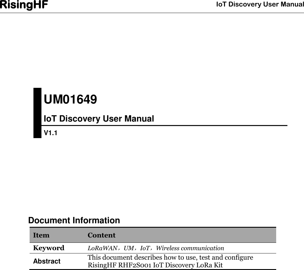  IoT Discovery User Manual RisingHF                       Document Information Item Content Keyword LoRaWAN，UM，IoT，Wireless communication Abstract This document describes how to use, test and configure RisingHF RHF2S001 IoT Discovery LoRa Kit      UM01649 IoT Discovery User Manual V1.1 