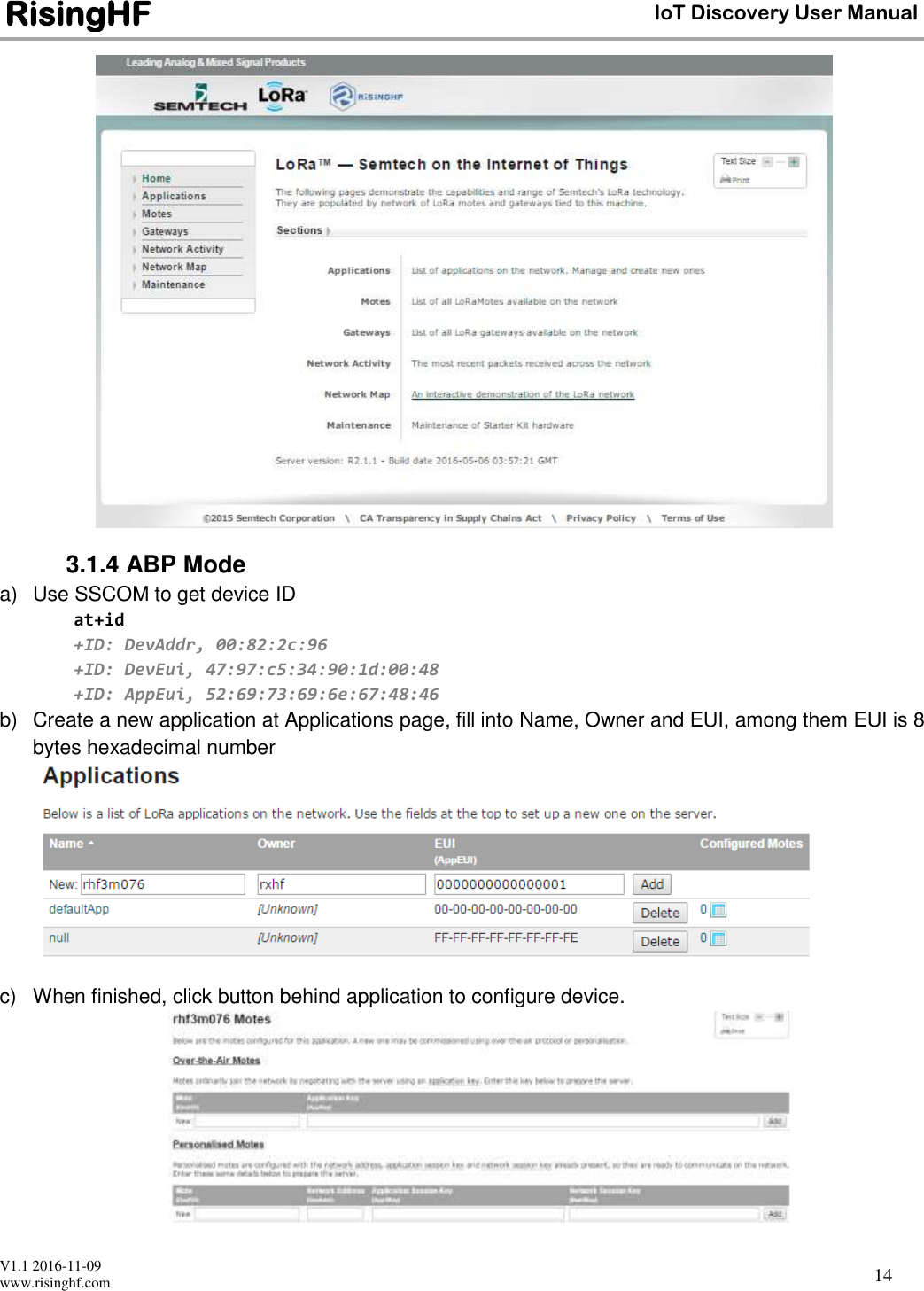  V1.1 2016-11-09 www.risinghf.com IoT Discovery User Manual RisingHF 14  3.1.4 ABP Mode a)  Use SSCOM to get device ID at+id +ID: DevAddr, 00:82:2c:96 +ID: DevEui, 47:97:c5:34:90:1d:00:48 +ID: AppEui, 52:69:73:69:6e:67:48:46 b)  Create a new application at Applications page, fill into Name, Owner and EUI, among them EUI is 8 bytes hexadecimal number  c)  When finished, click button behind application to configure device.  