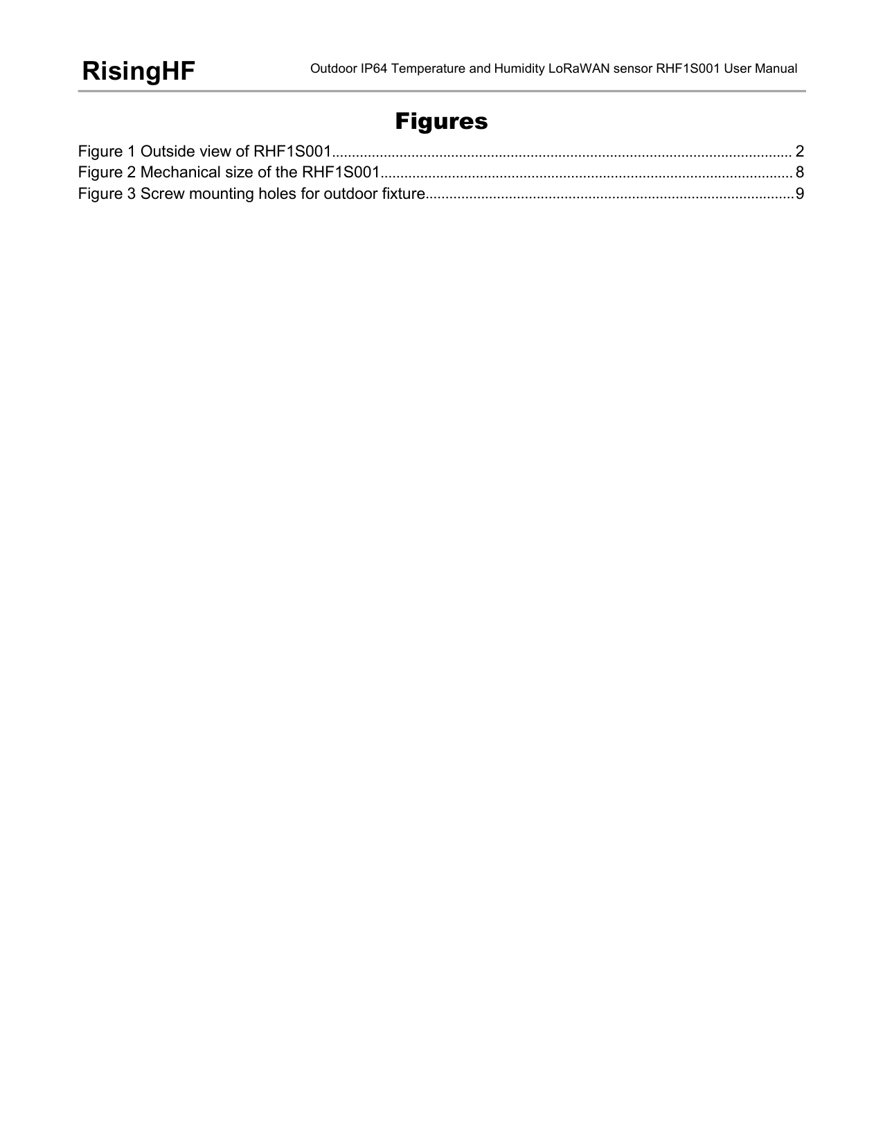 Outdoor IP64 Temperature and Humidity LoRaWAN sensor RHF1S001 User ManualRisingHFFiguresFigure 1 Outside view of RHF1S001.................................................................................................................... 2Figure 2 Mechanical size of the RHF1S001........................................................................................................ 8Figure 3 Screw mounting holes for outdoor fixture.............................................................................................9