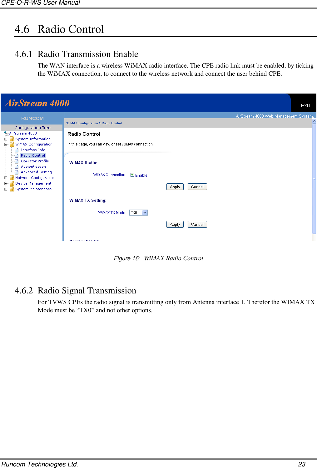 CPE-O-R-WS User Manual   Runcom Technologies Ltd.    23 4.6 Radio Control 4.6.1 Radio Transmission Enable The WAN interface is a wireless WiMAX radio interface. The CPE radio link must be enabled, by ticking the WiMAX connection, to connect to the wireless network and connect the user behind CPE.     Figure 16:  WiMAX Radio Control  4.6.2 Radio Signal Transmission For TVWS CPEs the radio signal is transmitting only from Antenna interface 1. Therefor the WIMAX TX Mode must be “TX0” and not other options.    