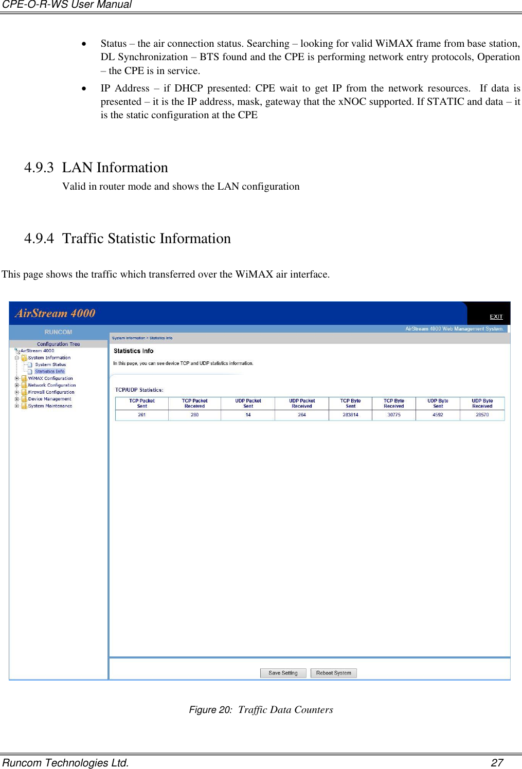 CPE-O-R-WS User Manual   Runcom Technologies Ltd.    27  Status – the air connection status. Searching – looking for valid WiMAX frame from base station, DL Synchronization – BTS found and the CPE is performing network entry protocols, Operation – the CPE is in service.  IP  Address  –  if  DHCP  presented:  CPE  wait to  get  IP  from the network  resources.    If  data  is presented – it is the IP address, mask, gateway that the xNOC supported. If STATIC and data – it is the static configuration at the CPE  4.9.3 LAN Information Valid in router mode and shows the LAN configuration   4.9.4 Traffic Statistic Information  This page shows the traffic which transferred over the WiMAX air interface.    Figure 20:  Traffic Data Counters  