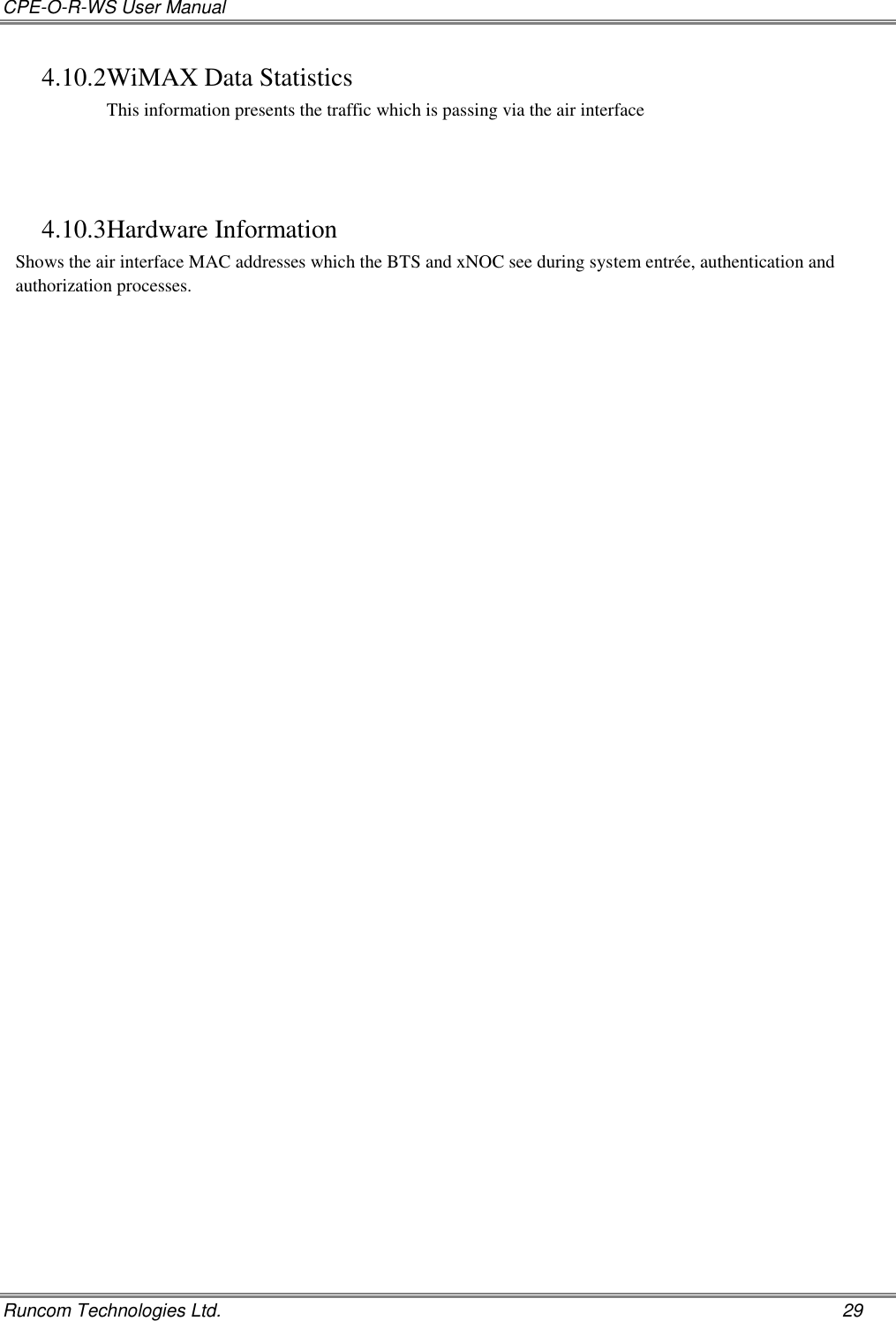 CPE-O-R-WS User Manual   Runcom Technologies Ltd.    29 4.10.2 WiMAX Data Statistics This information presents the traffic which is passing via the air interface   4.10.3 Hardware Information Shows the air interface MAC addresses which the BTS and xNOC see during system entrée, authentication and authorization processes.  