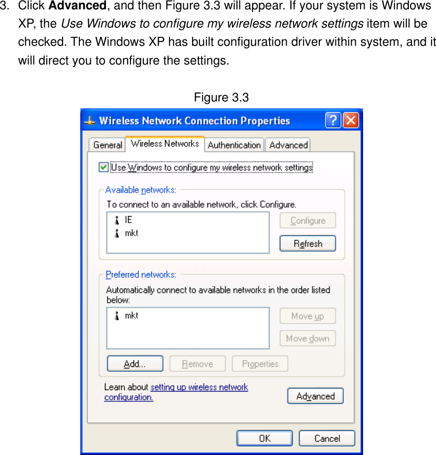 3. Click Advanced, and then Figure 3.3 will appear. If your system is Windows XP, the Use Windows to configure my wireless network settings item will be checked. The Windows XP has built configuration driver within system, and it will direct you to configure the settings.    Figure 3.3            