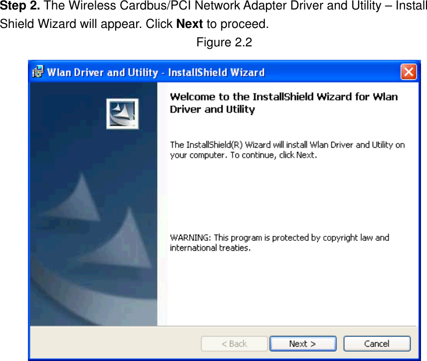 Step 2. The Wireless Cardbus/PCI Network Adapter Driver and Utility – Install Shield Wizard will appear. Click Next to proceed. Figure 2.2                  