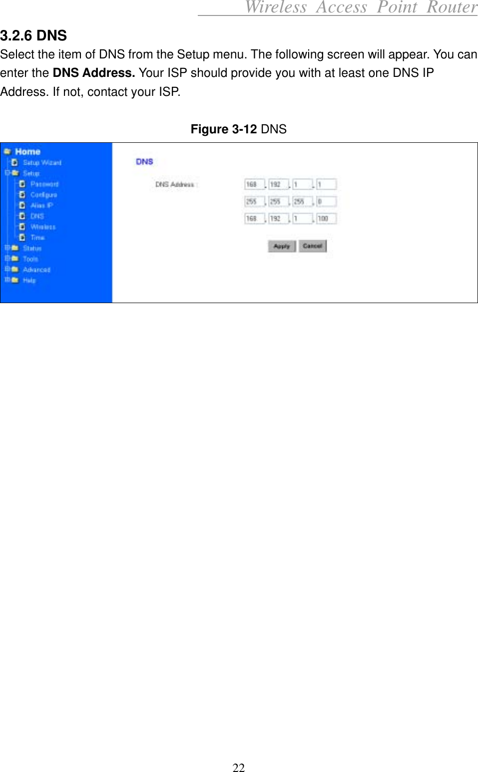      Wireless Access Point Router 3.2.6 DNS Select the item of DNS from the Setup menu. The following screen will appear. You can enter the DNS Address. Your ISP should provide you with at least one DNS IP Address. If not, contact your ISP.  Figure 3-12 DNS                         22 