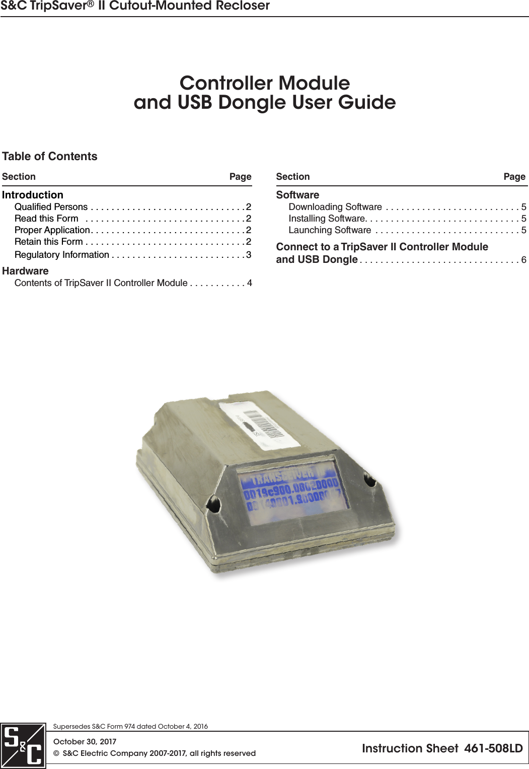 S&amp;C TripSaver® II Cutout-Mounted RecloserSupersedes S&amp;C Form 974 dated October 4, 2016October 30, 2017©  S&amp;C Electric Company 2007-2017, all rights reserved Instruction Sheet  461-508LDController Moduleand USB Dongle User GuideTable of ContentsSection   Page Section  PageIntroductionQualified Persons  ..............................2Read this Form   ...............................2Proper Application ..............................2 Retain this Form ...............................2Regulatory Information ..........................3HardwareContents of TripSaver II Controller Module ...........4SoftwareDownloading Software  ..........................5Installing Software. . . . . . . . . . . . . . . . . . . . . . . . . . . . . . 5Launching Software  ............................5Connect to a TripSaver II Controller Module and USB Dongle ...............................6