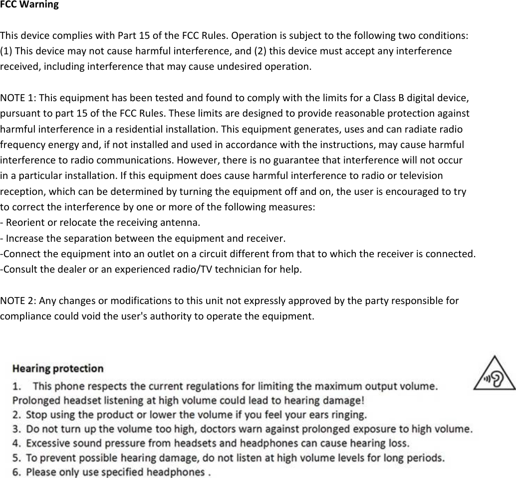 FCCWarningThisdevicecomplieswithPart15oftheFCCRules.Operationissubjecttothefollowingtwoconditions:(1)Thisdevicemaynotcauseharmfulinterference,and(2)thisdevicemustacceptanyinterferencereceived,includinginterferencethatmaycauseundesiredoperation.NOTE1:ThisequipmenthasbeentestedandfoundtocomplywiththelimitsforaClassBdigitaldevice,pursuanttopart15oftheFCCRules.Theselimitsaredesignedtoprovidereasonableprotectionagainstharmfulinterferenceinaresidentialinstallation.Thisequipmentgenerates,usesandcanradiateradiofrequencyenergyand,ifnotinstalledandusedinaccordancewiththeinstructions,maycauseharmfulinterferencetoradiocommunications.However,thereisnoguaranteethatinterferencewillnotoccurinaparticularinstallation.Ifthisequipmentdoescauseharmfulinterferencetoradioortelevisionreception,whichcanbedeterminedbyturningtheequipmentoffandon,theuserisencouragedtotrytocorrecttheinterferencebyoneormoreofthefollowingmeasures:‐Reorientorrelocatethereceivingantenna.‐Increasetheseparationbetweentheequipmentandreceiver.‐Connecttheequipmentintoanoutletonacircuitdifferentfromthattowhichthereceiverisconnected.‐Consultthedealeroranexperiencedradio/TVtechnicianforhelp.NOTE2:Anychangesormodificationstothisunitnotexpresslyapprovedbythepartyresponsibleforcompliancecouldvoidtheuser'sauthoritytooperatetheequipment.