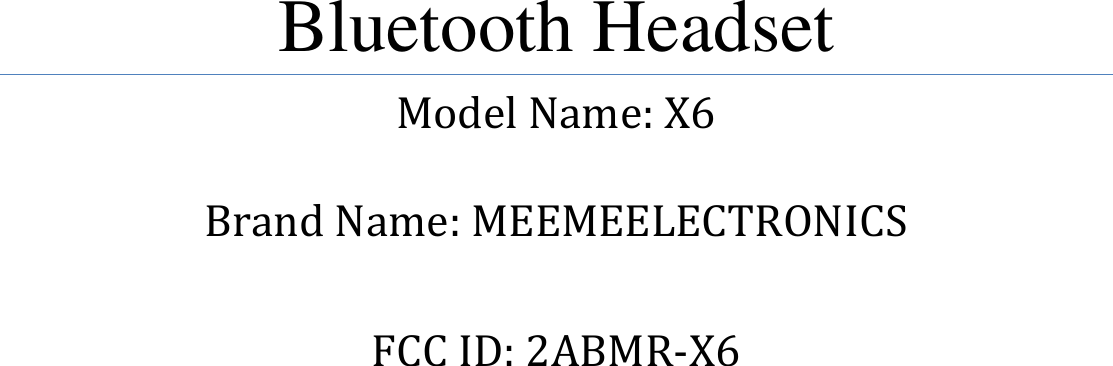           Bluetooth Headset Model Name: X6  Brand Name: MEEMEELECTRONICS  FCC ID: 2ABMR-X6    