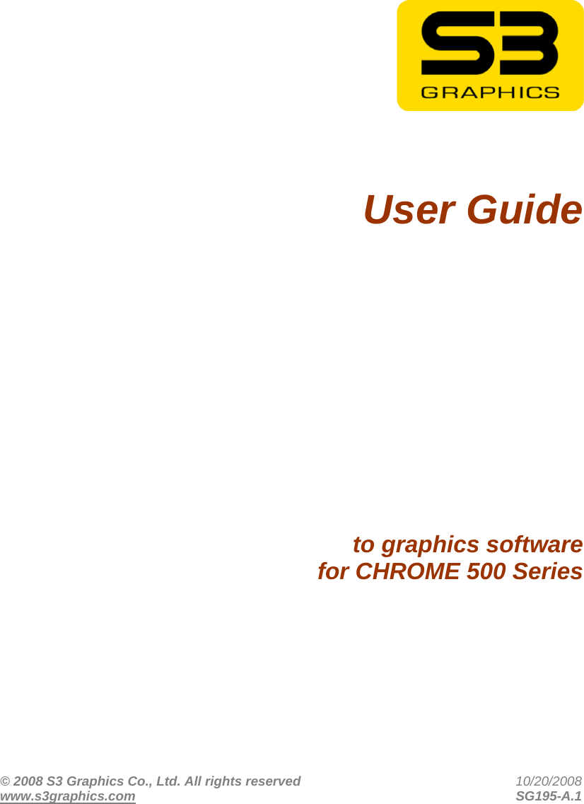 © 2008 S3 Graphics Co., Ltd. All rights reserved  10/20/2008 www.s3graphics.com SG195-A.1          User Guide         to graphics software for CHROME 500 Series 