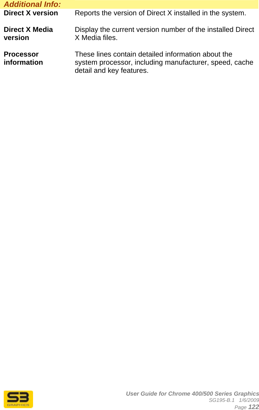      User Guide for Chrome 400/500 Series Graphics SG195-B.1   1/6/2009  Page 122  Additional Info:   Direct X version  Reports the version of Direct X installed in the system.  Direct X Media version  Display the current version number of the installed Direct X Media files.  Processor information  These lines contain detailed information about the system processor, including manufacturer, speed, cache detail and key features.   