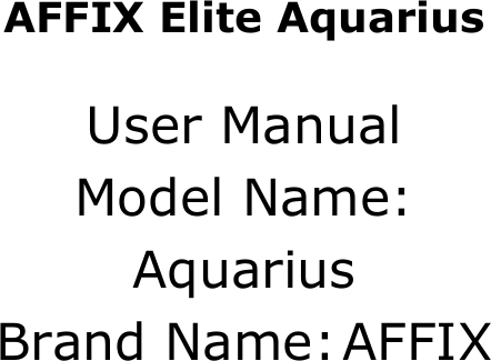       AFFIX Elite Aquarius  User Manual Model Name: Aquarius Brand Name: AFFIX     