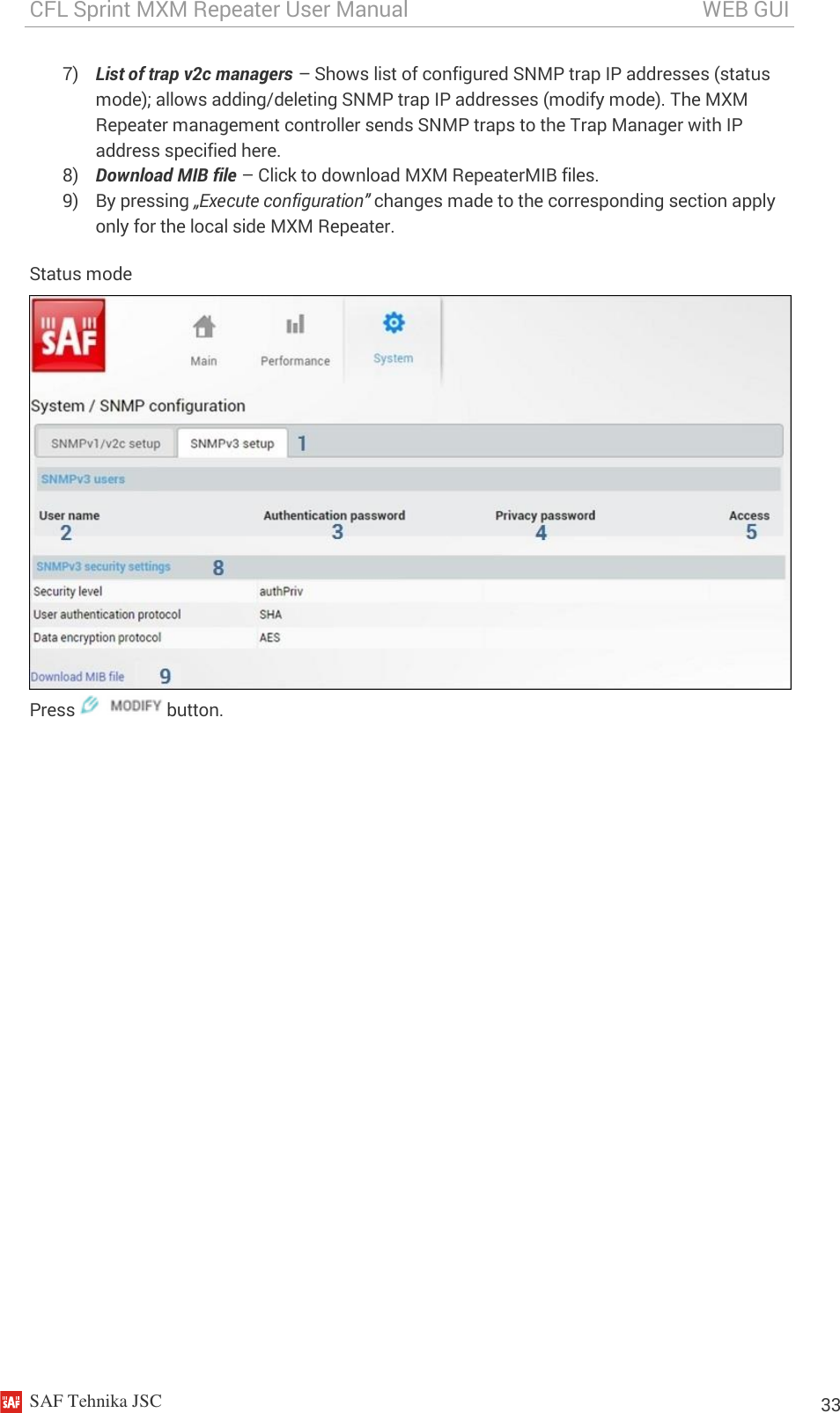 CFL Sprint MXM Repeater User Manual                                                       WEB GUI    SAF Tehnika JSC                                                                                                                                                          33 7) List of trap v2c managers – Shows list of configured SNMP trap IP addresses (status mode); allows adding/deleting SNMP trap IP addresses (modify mode). The MXM Repeater management controller sends SNMP traps to the Trap Manager with IP address specified here. 8) Download MIB file – Click to download MXM RepeaterMIB files. 9) By pressing „Execute configuration” changes made to the corresponding section apply only for the local side MXM Repeater. Status mode  Press   button. 