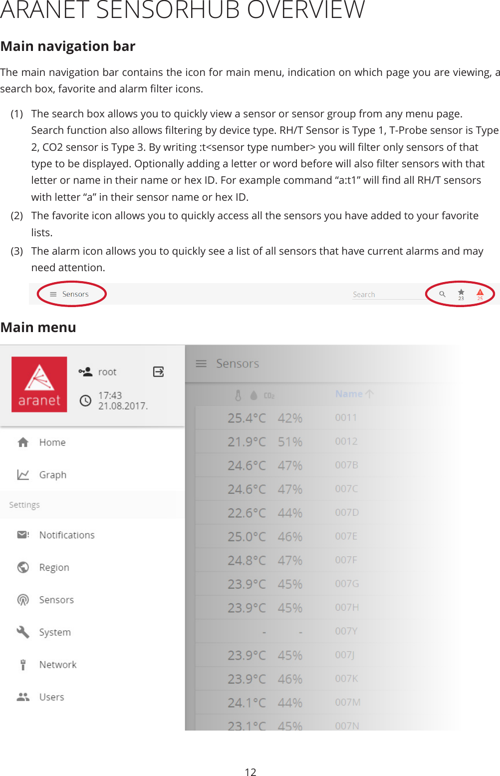 12ARANET SENSORHUB OVERVIEWMain navigation barThe main navigation bar contains the icon for main menu, indication on which page you are viewing, a search box, favorite and alarm lter icons.(1)  The search box allows you to quickly view a sensor or sensor group from any menu page. Search function also allows ltering by device type. RH/T Sensor is Type 1, T-Probe sensor is Type 2, CO2 sensor is Type 3. By writing :t&lt;sensor type number&gt; you will lter only sensors of that type to be displayed. Optionally adding a letter or word before will also lter sensors with that letter or name in their name or hex ID. For example command “a:t1” will nd all RH/T sensors with letter “a” in their sensor name or hex ID. (2)  The favorite icon allows you to quickly access all the sensors you have added to your favorite lists.(3)  The alarm icon allows you to quickly see a list of all sensors that have current alarms and may need attention.Main menu