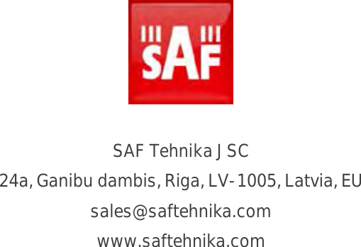          SAF Tehnika JSC 24a, Ganibu dambis, Riga, LV-1005, Latvia, EU sales@saftehnika.com www.saftehnika.com    
